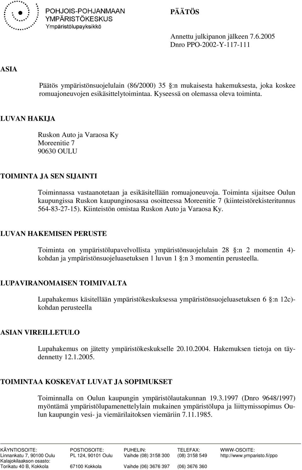 Toiminta sijaitsee Oulun kaupungissa Ruskon kaupunginosassa osoitteessa Moreenitie 7 (kiinteistörekisteritunnus 564-83-27-15). Kiinteistön omistaa Ruskon Auto ja Varaosa Ky.