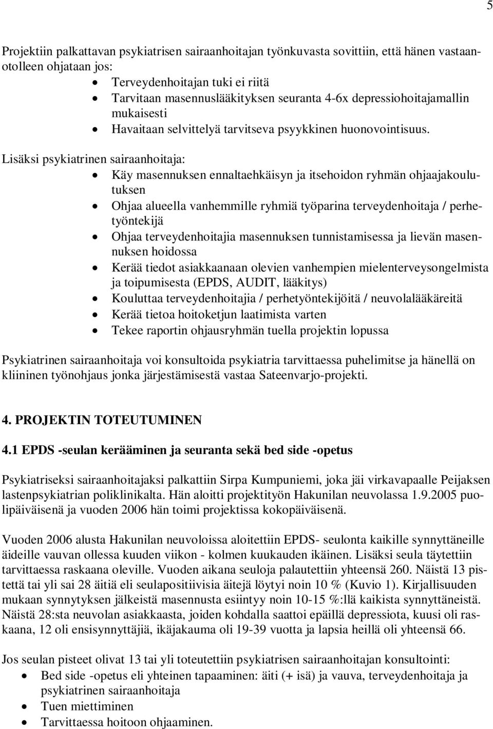 Lisäksi psykiatrinen sairaanhoitaja: Käy masennuksen ennaltaehkäisyn ja itsehoidon ryhmän ohjaajakoulutuksen Ohjaa alueella vanhemmille ryhmiä työparina terveydenhoitaja / perhetyöntekijä Ohjaa