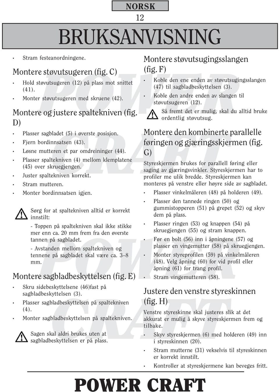 Juster spaltekniven korrekt. Stram mutteren. Monter bordinnsatsen igjen. BRUKSANVISNING Sørg for at spaltekniven alltid er korrekt innstilt: - Toppen på spaltekniven skal ikke stikke mer enn ca.