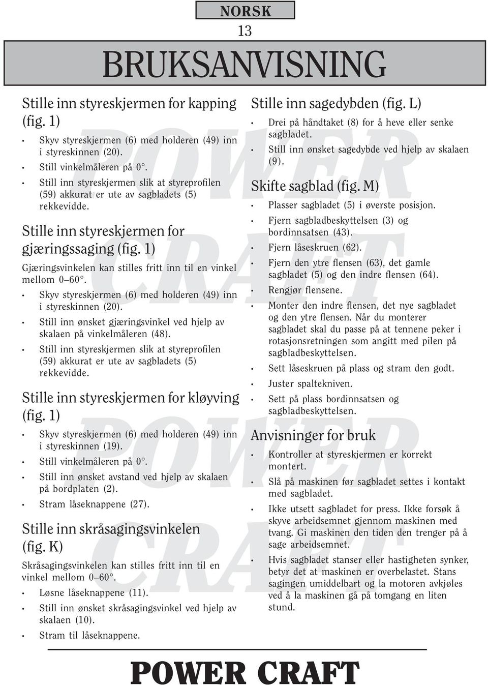 1) Gjæringsvinkelen kan stilles fritt inn til en vinkel mellom 0 60. Skyv styreskjermen (6) med holderen (49) inn i styreskinnen (20).