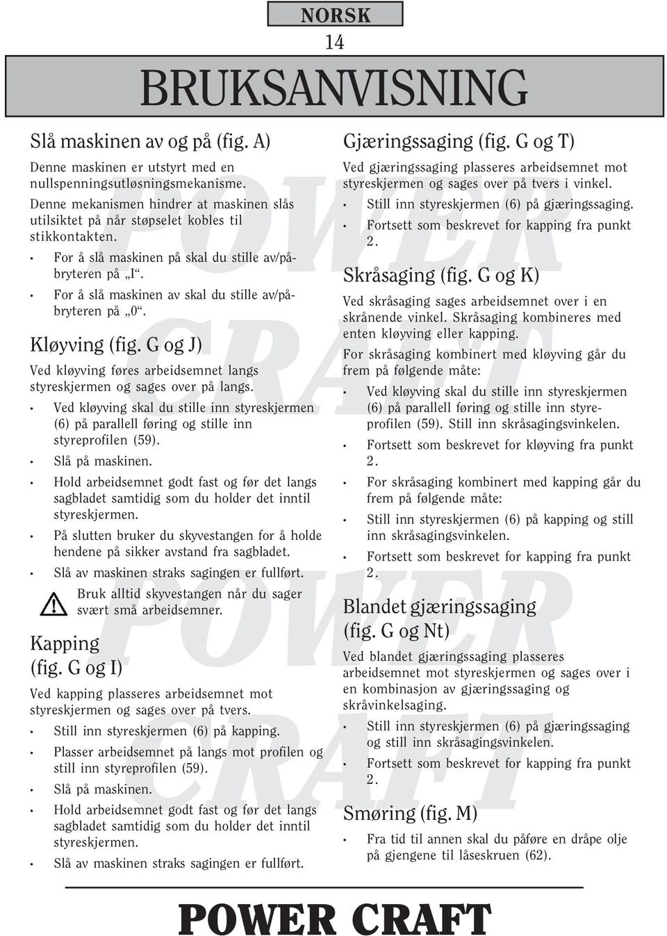 For å slå maskinen av skal du stille av/påbryteren på 0. Kløyving (fig. G og J) Ved kløyving føres arbeidsemnet langs styreskjermen og sages over på langs.