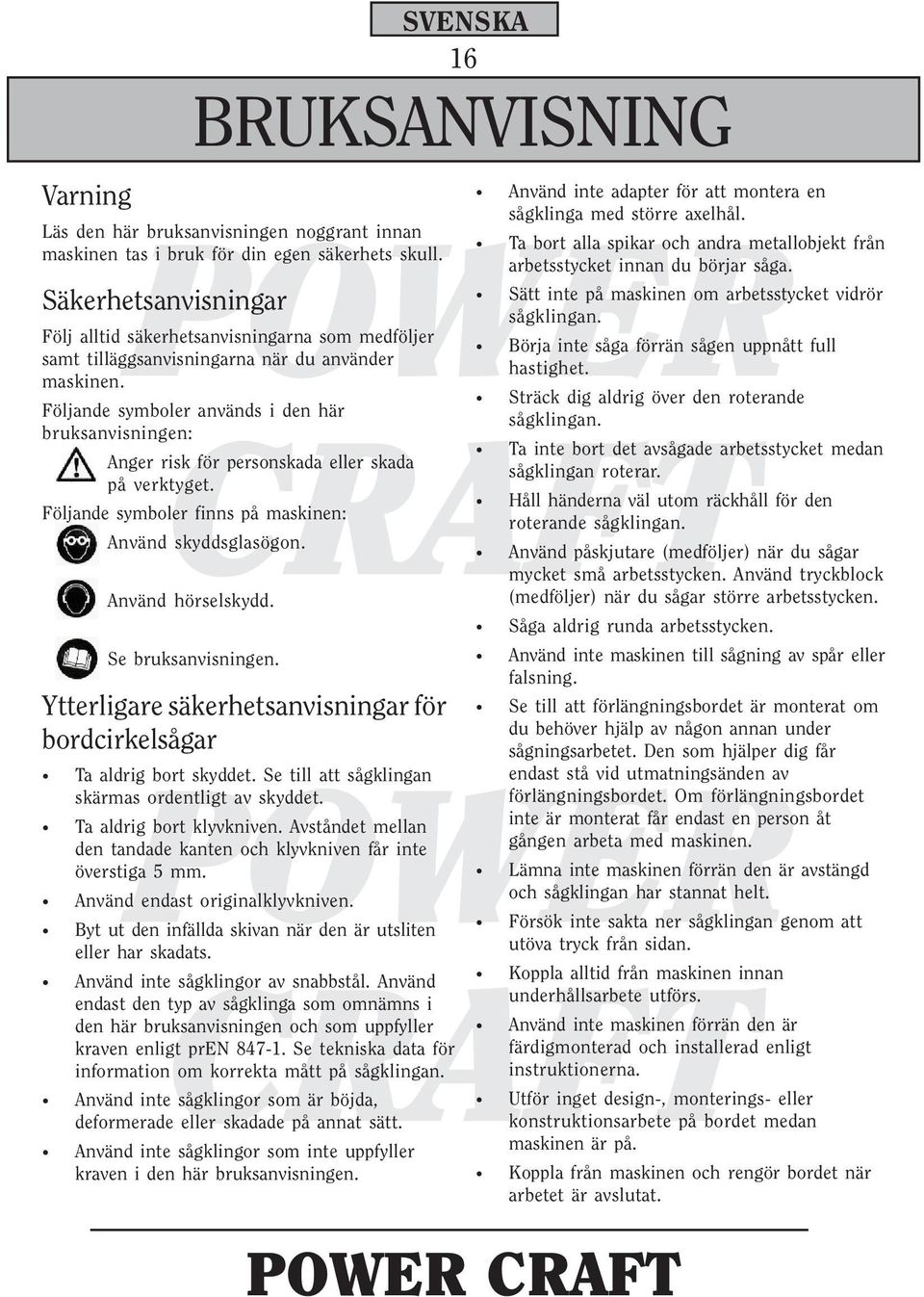 Följande symboler används i den här bruksanvisningen: Anger risk för personskada eller skada på verktyget. Följande symboler finns på maskinen: Använd skyddsglasögon. Använd hörselskydd.