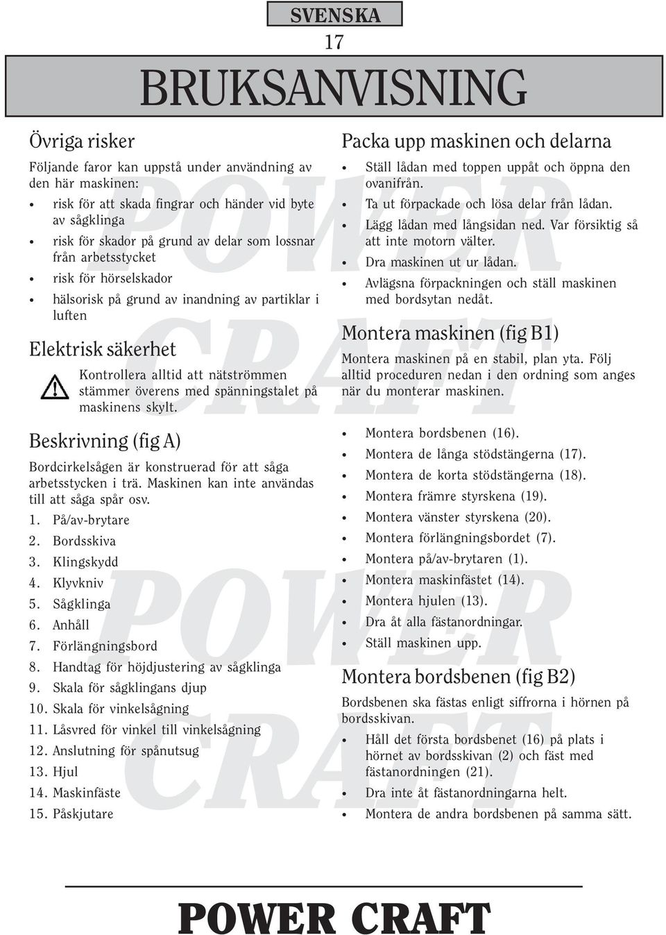 maskinens skylt. Beskrivning (fig A) Bordcirkelsågen är konstruerad för att såga arbetsstycken i trä. Maskinen kan inte användas till att såga spår osv. 1. På/av-brytare 2. Bordsskiva 3. Klingskydd 4.