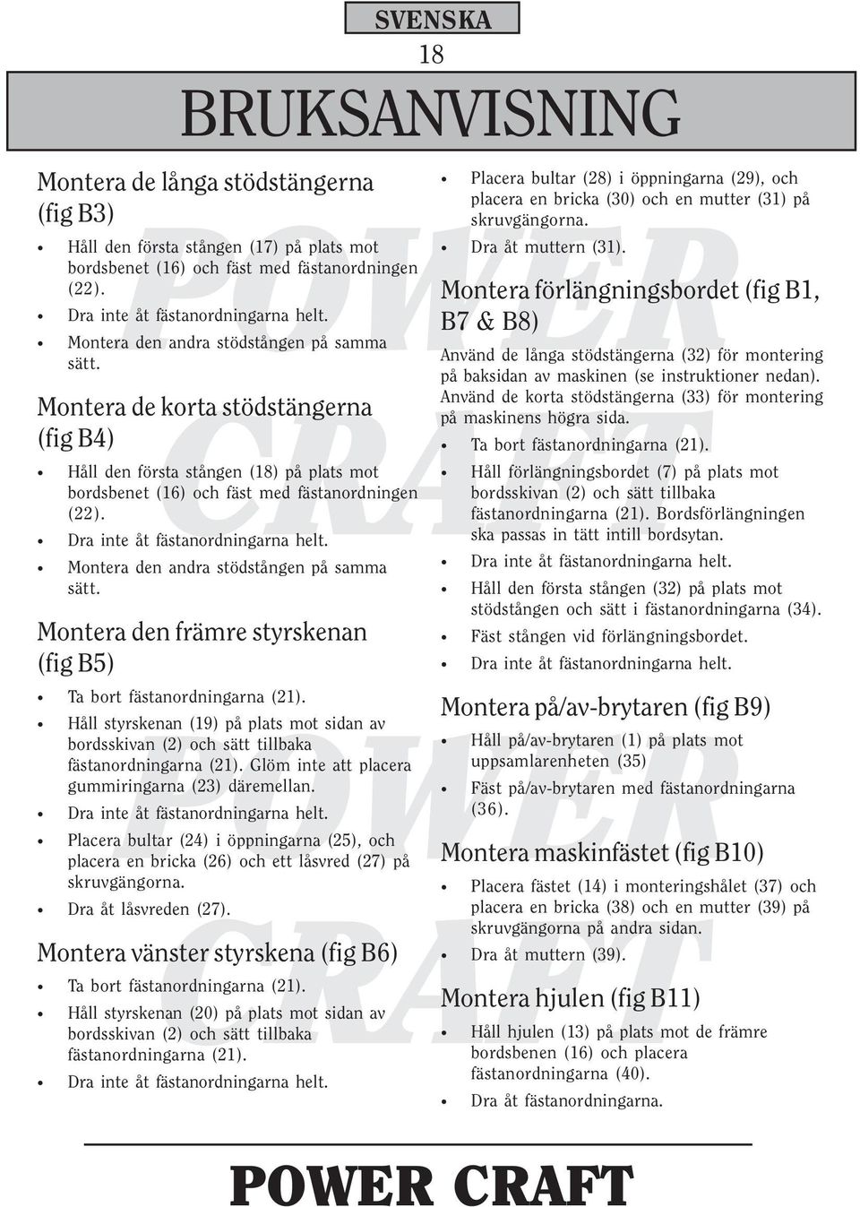 Dra inte åt fästanordningarna helt. Montera den andra stödstången på samma sätt. Montera den främre styrskenan (fig B5) Ta bort fästanordningarna (21).