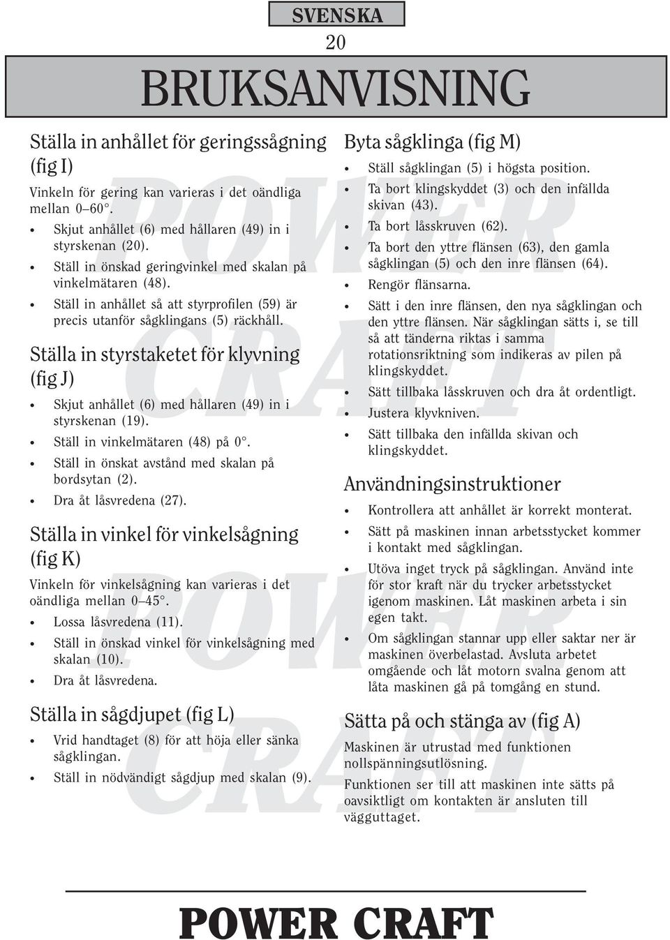 Ställa in styrstaketet för klyvning (fig J) Skjut anhållet (6) med hållaren (49) in i styrskenan (19). Ställ in vinkelmätaren (48) på 0. Ställ in önskat avstånd med skalan på bordsytan (2).