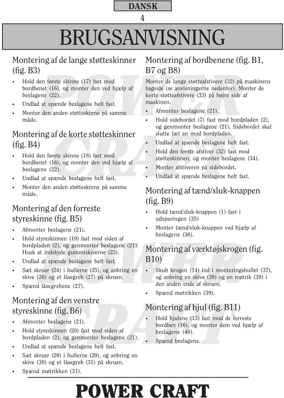 Undlad at spænde beslagene helt fast. Monter den anden støtteskinne på samme måde. Montering af den forreste styreskinne (fig. B5) Afmonter beslagene (21).