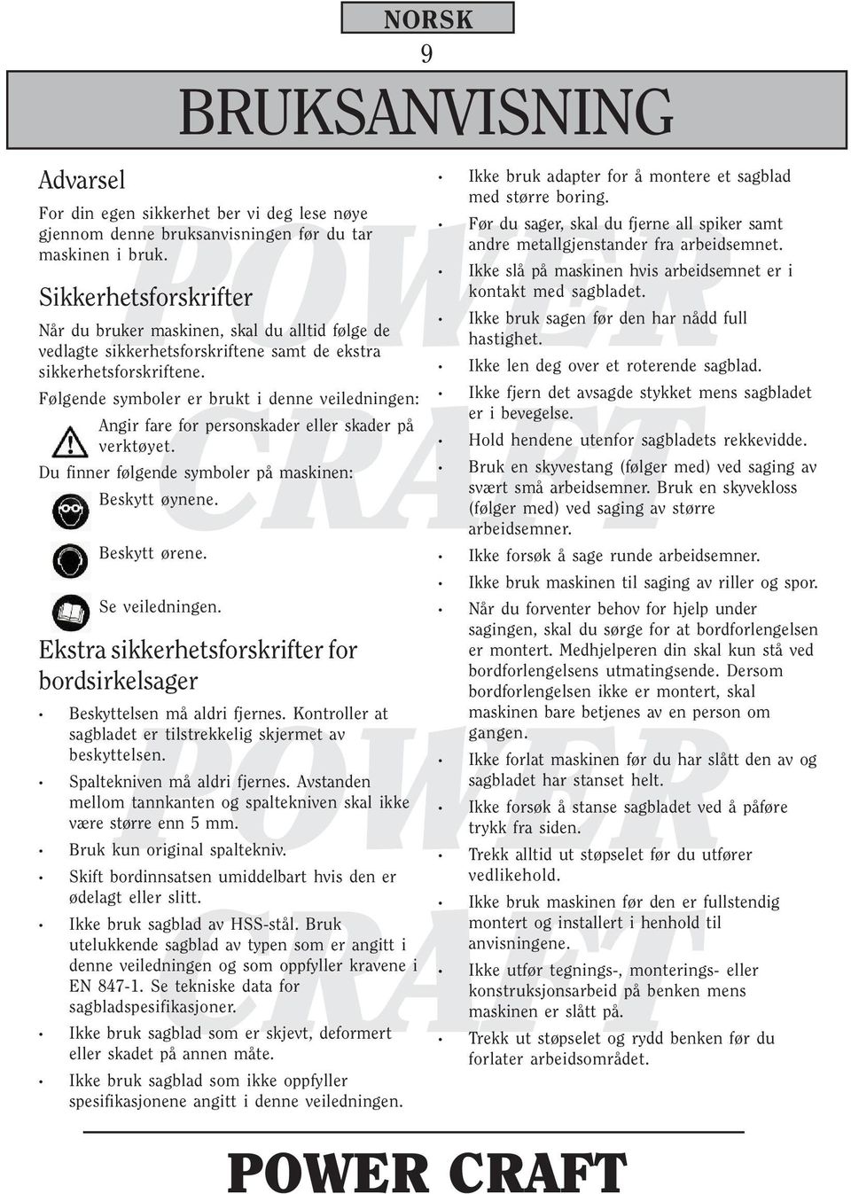 Følgende symboler er brukt i denne veiledningen: Angir fare for personskader eller skader på verktøyet. Du finner følgende symboler på maskinen: Beskytt øynene. Beskytt ørene. Se veiledningen.