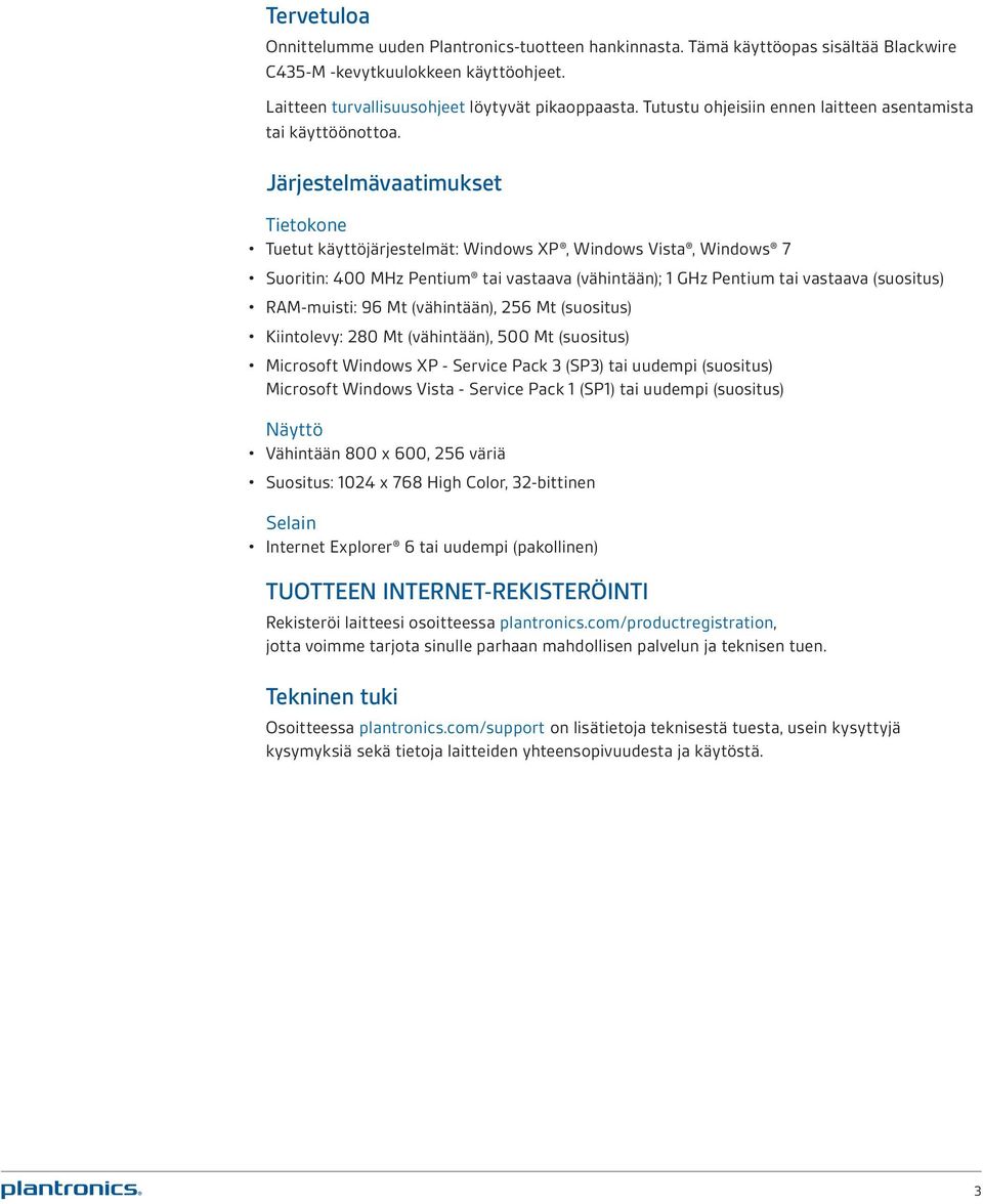 Järjestelmävaatimukset Tietokone Tuetut käyttöjärjestelmät: Windows XP, Windows Vista, Windows 7 Suoritin: 400 MHz Pentium tai vastaava (vähintään); 1 GHz Pentium tai vastaava (suositus) RAM-muisti: