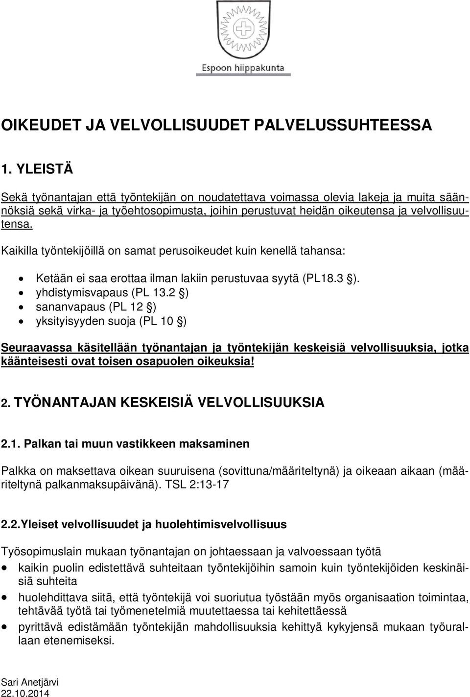 Kaikilla työntekijöillä on samat perusoikeudet kuin kenellä tahansa: Ketään ei saa erottaa ilman lakiin perustuvaa syytä (PL18.3 ). yhdistymisvapaus (PL 13.