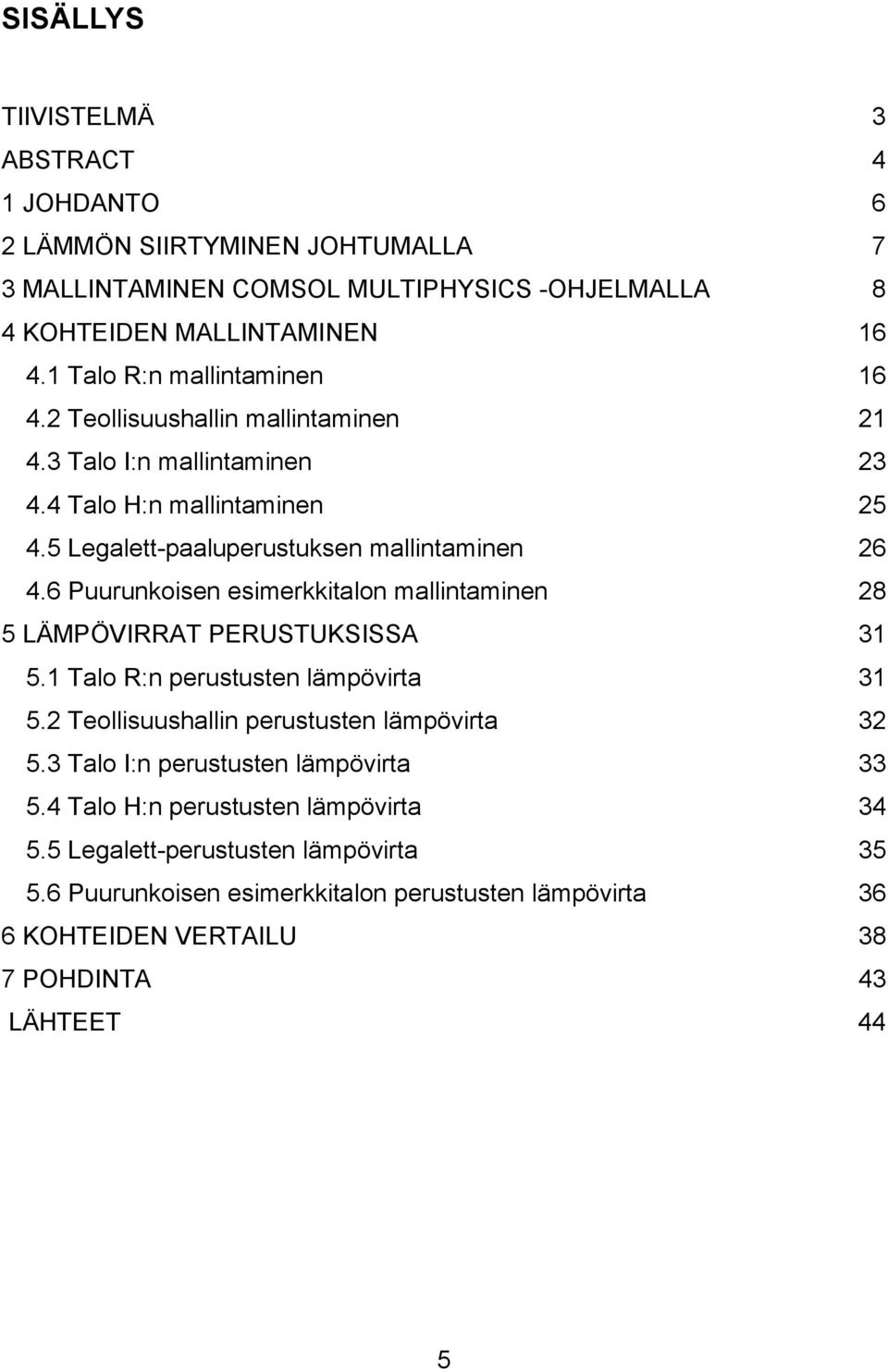 6 Puurunkoisen esimerkkitalon mallintaminen 28 5 LÄMPÖVIRRAT PERUSTUKSISSA 31 5.1 Talo R:n perustusten lämpövirta 31 5.2 Teollisuushallin perustusten lämpövirta 32 5.