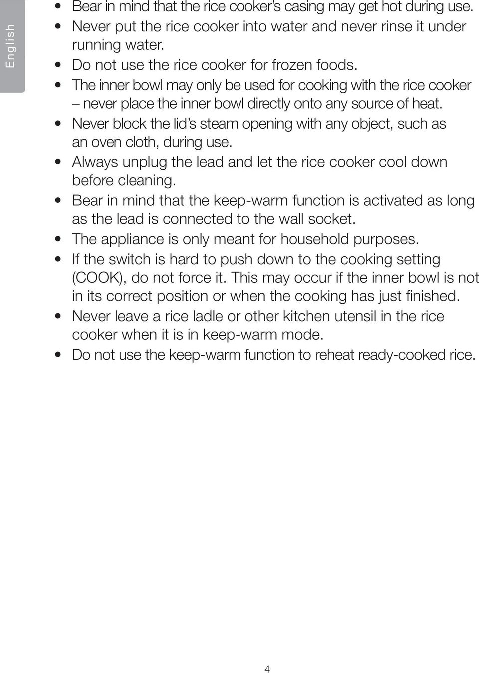 Never block the lid s steam opening with any object, such as an oven cloth, during use. Always unplug the lead and let the rice cooker cool down before cleaning.