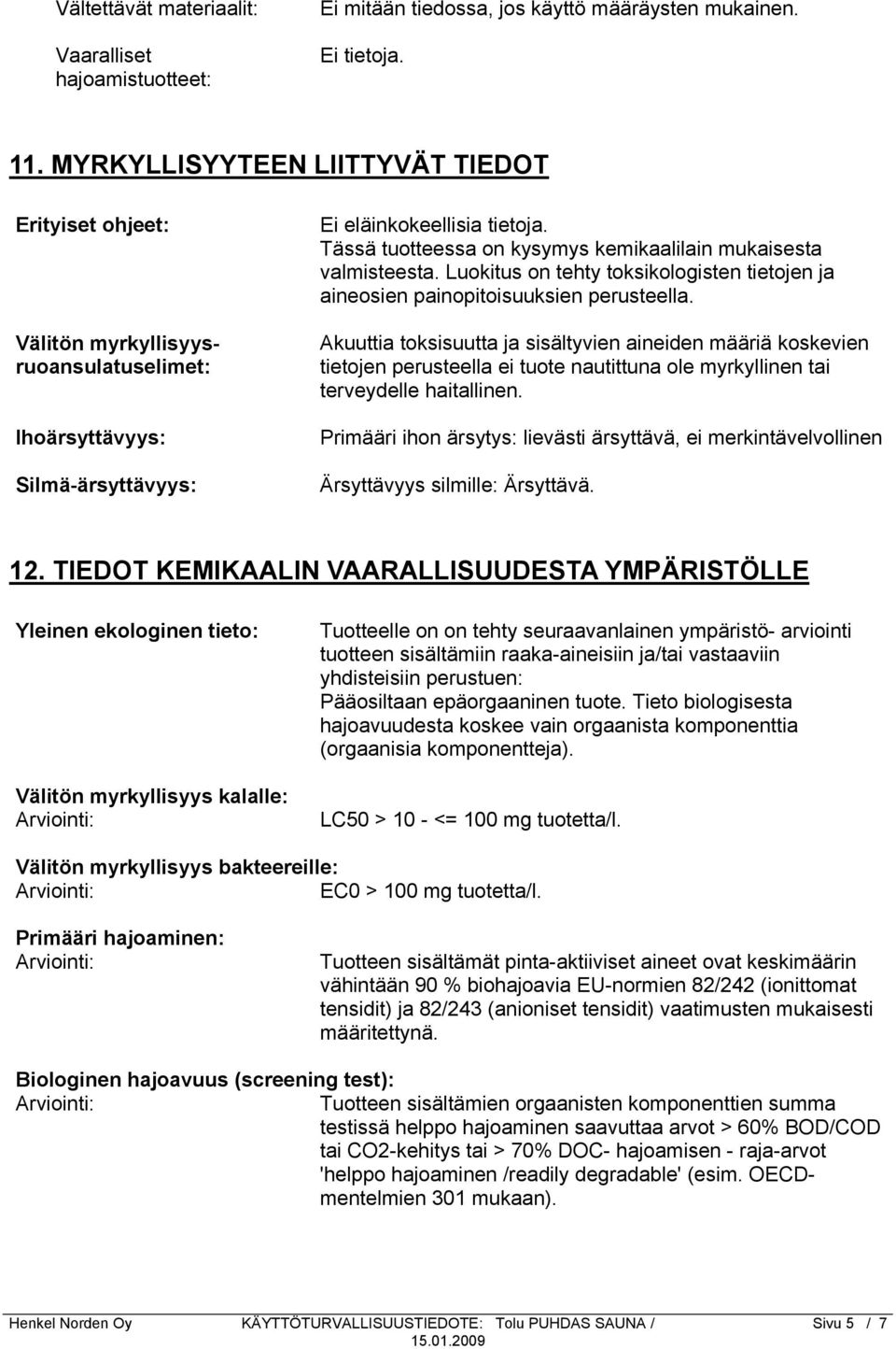 Tässä tuotteessa on kysymys kemikaalilain mukaisesta valmisteesta. Luokitus on tehty toksikologisten tietojen ja aineosien painopitoisuuksien perusteella.