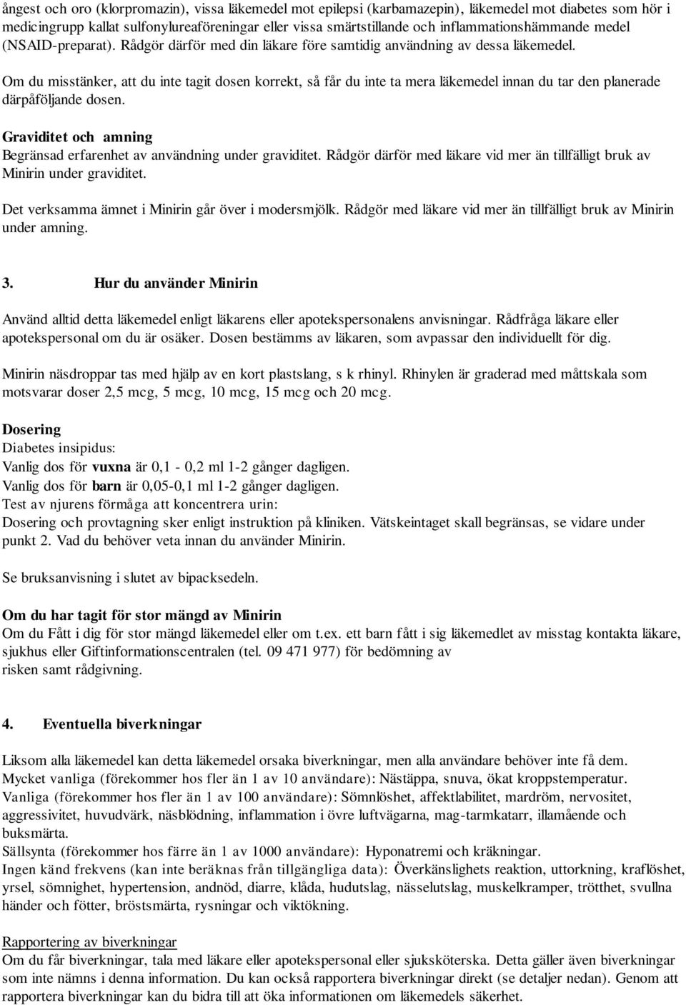 Om du misstänker, att du inte tagit dosen korrekt, så får du inte ta mera läkemedel innan du tar den planerade därpåföljande dosen.