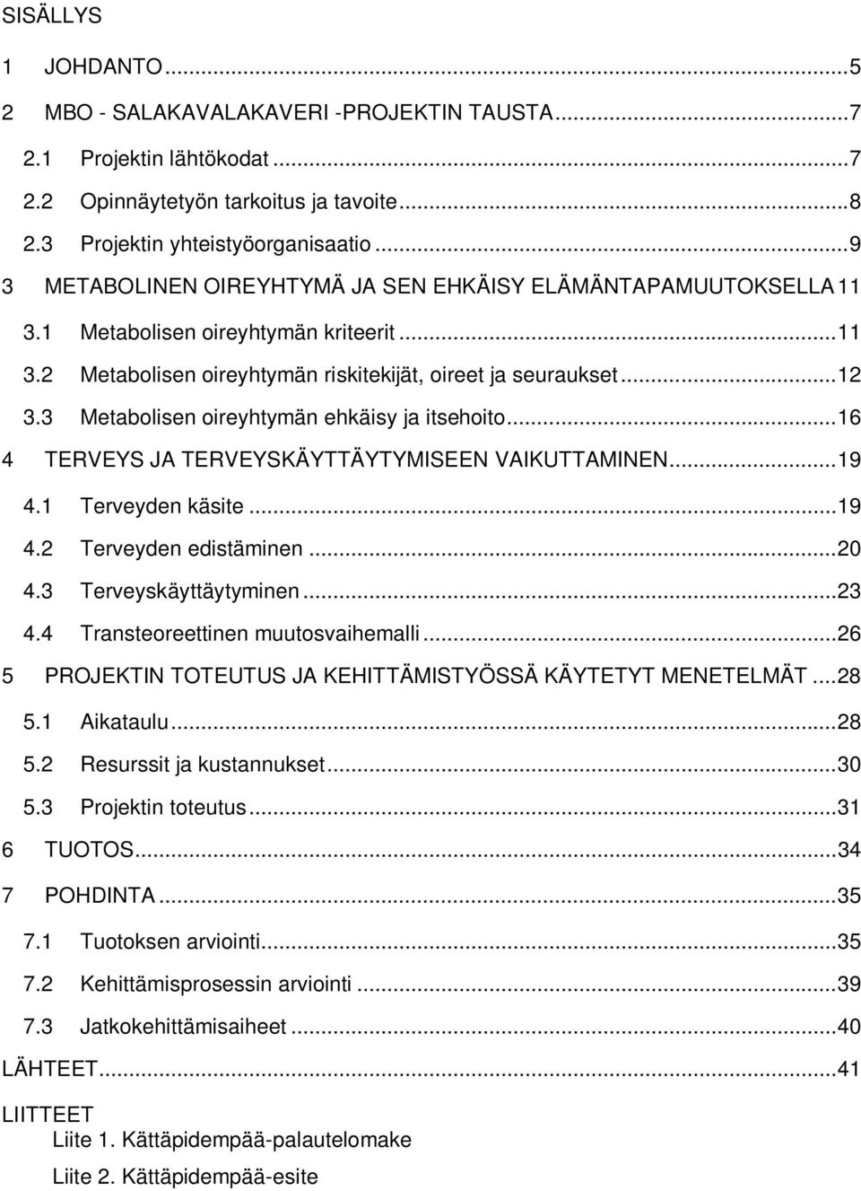 3 Metabolisen oireyhtymän ehkäisy ja itsehoito... 16 4 TERVEYS JA TERVEYSKÄYTTÄYTYMISEEN VAIKUTTAMINEN... 19 4.1 Terveyden käsite... 19 4.2 Terveyden edistäminen... 20 4.3 Terveyskäyttäytyminen... 23 4.