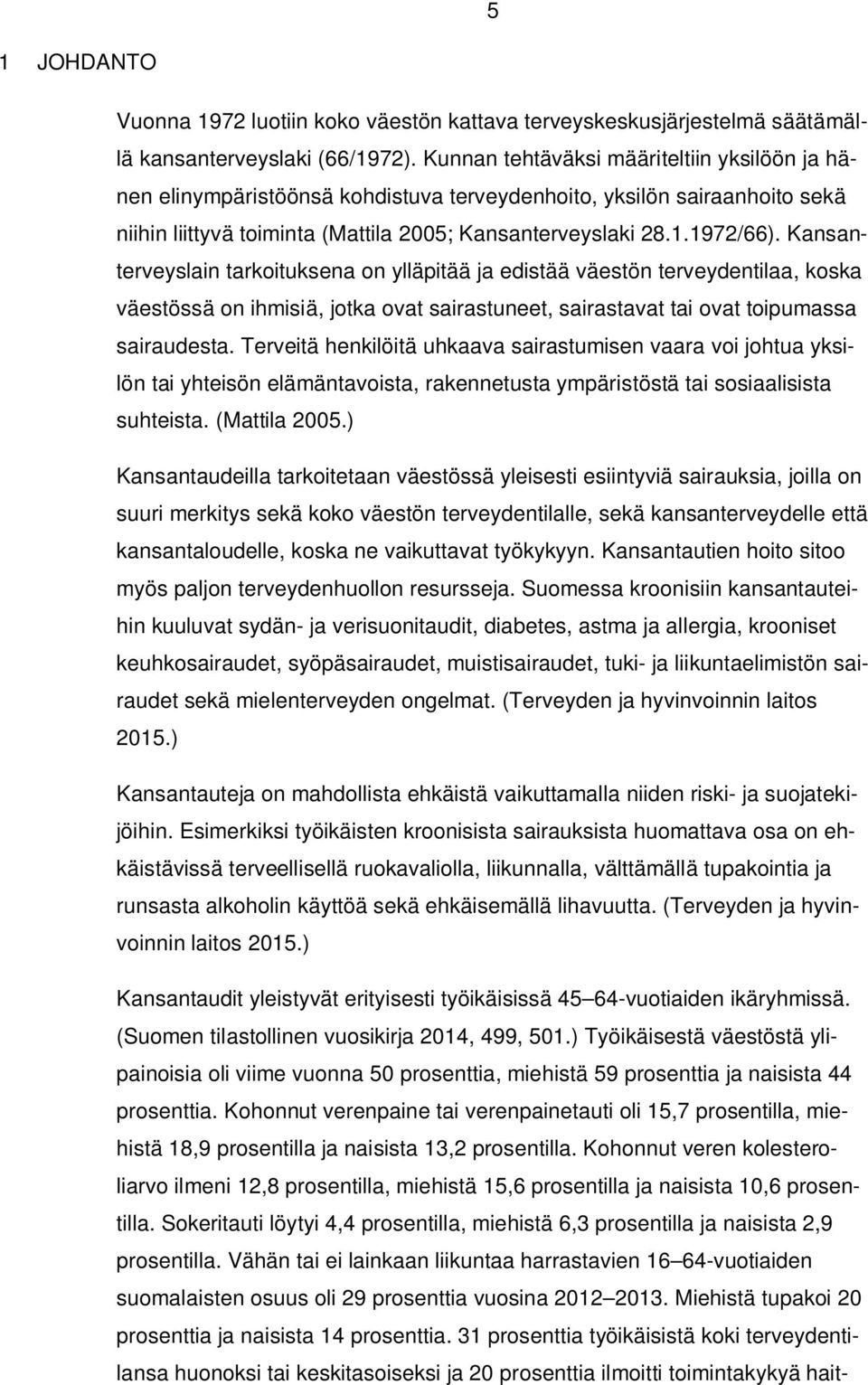 Kansanterveyslain tarkoituksena on ylläpitää ja edistää väestön terveydentilaa, koska väestössä on ihmisiä, jotka ovat sairastuneet, sairastavat tai ovat toipumassa sairaudesta.