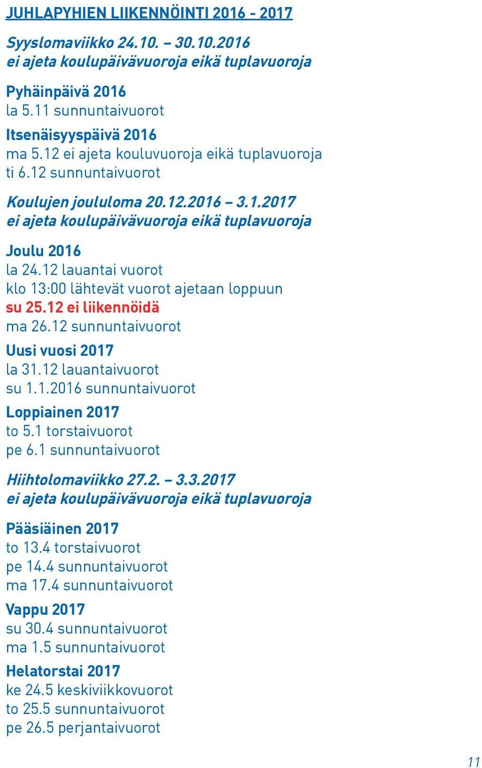 12 lauantai vuorot klo 13:00 lähtevät vuorot ajetaan loppuun su 25.12 ei liikennöidä ma 26.12 sunnuntaivuorot Uusi vuosi 17 la 31.12 lauantaivuorot su 1.1.16 sunnuntaivuorot Loppiainen 17 to 5.