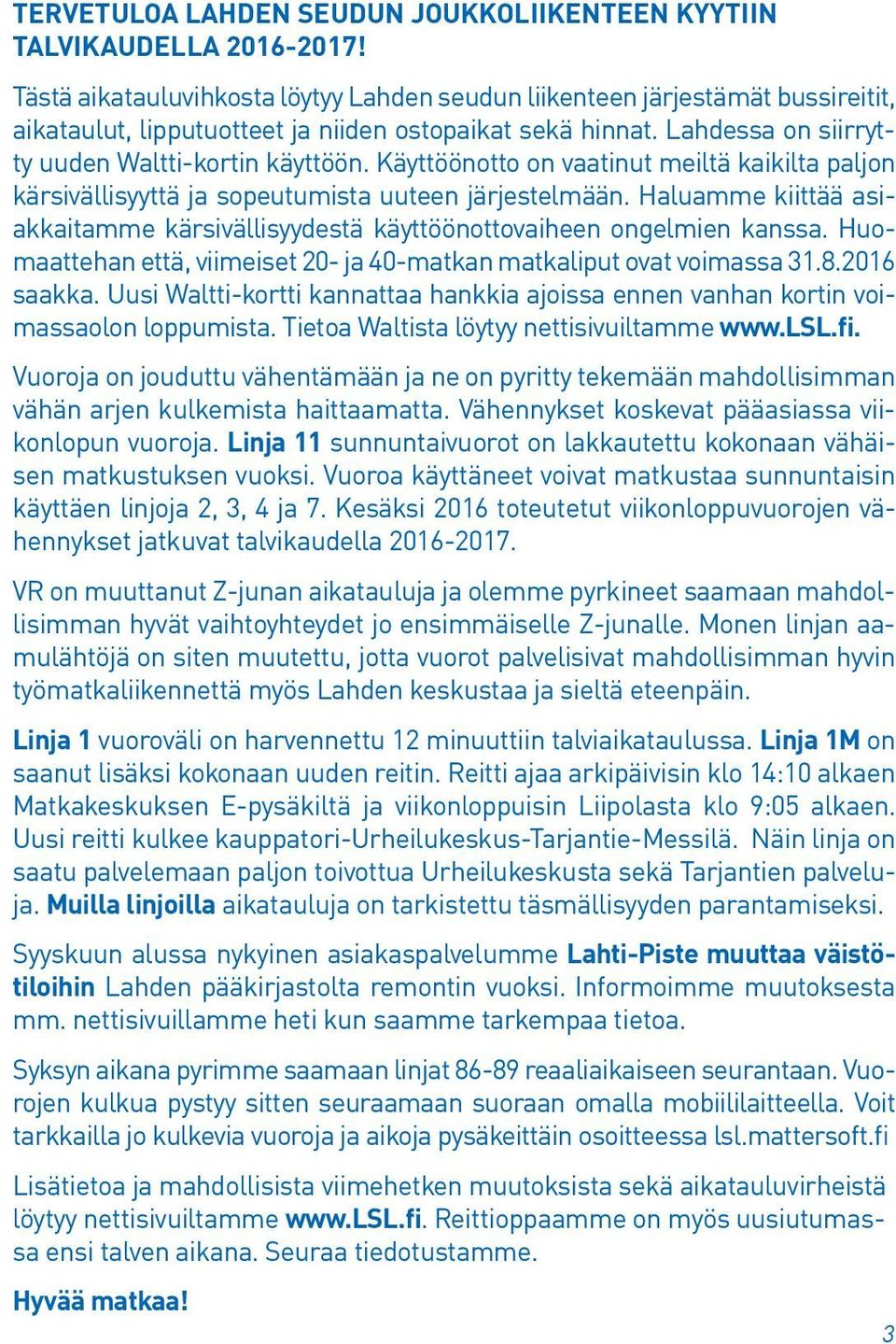 Käyttöönotto on vaatinut meiltä kaikilta paljon kärsivällisyyttä ja sopeutumista uuteen järjestelmään. Haluamme kiittää asiakkaitamme kärsivällisyydestä käyttöönottovaiheen ongelmien kanssa.