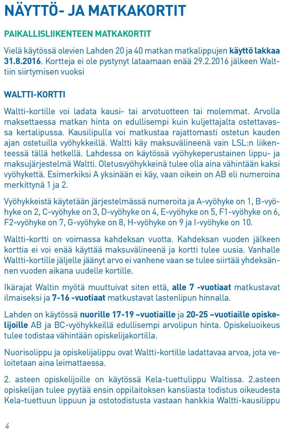 Arvolla maksettaessa matkan hinta on edullisempi kuin kuljettajalta ostettavassa kertalipussa. Kausilipulla voi matkustaa rajattomasti ostetun kauden ajan ostetuilla vyöhykkeillä.