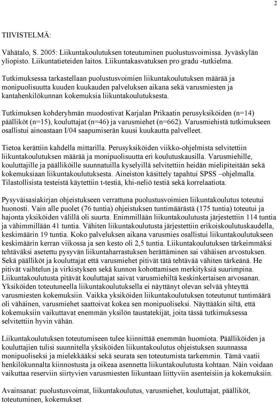 Tutkimuksen kohderyhmän muodostivat Karjalan Prikaatin perusyksiköiden (n=14) päälliköt (n=15), kouluttajat (n=46) ja varusmiehet (n=662).
