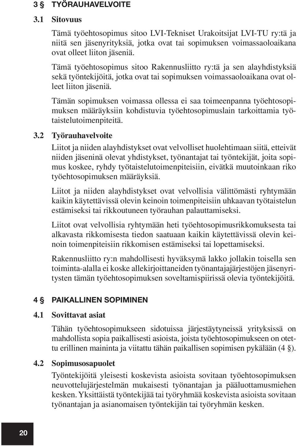 Tämän sopimuksen voimassa ollessa ei saa toimeenpanna työehtosopimuksen määräyksiin kohdistuvia työehtosopimuslain tarkoittamia työtaistelutoimenpiteitä. 3.