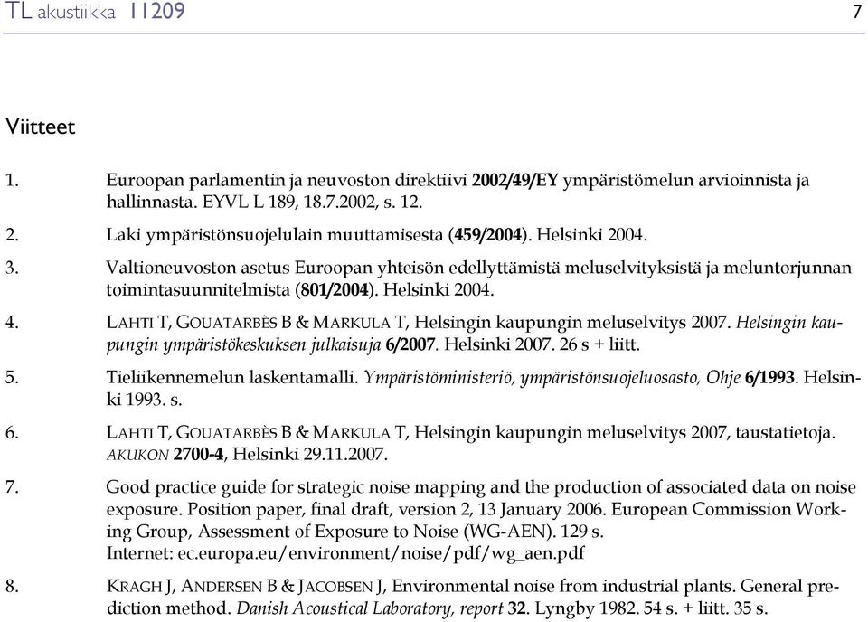 LAHTI T, GOUATARBÈS B & MARKULA T, Helsingin kaupungin meluselvitys 2007. Helsingin kaupungin ympäristökeskuksen julkaisuja 6/2007. Helsinki 2007. 26 s + liitt. 5. Tieliikennemelun laskentamalli.