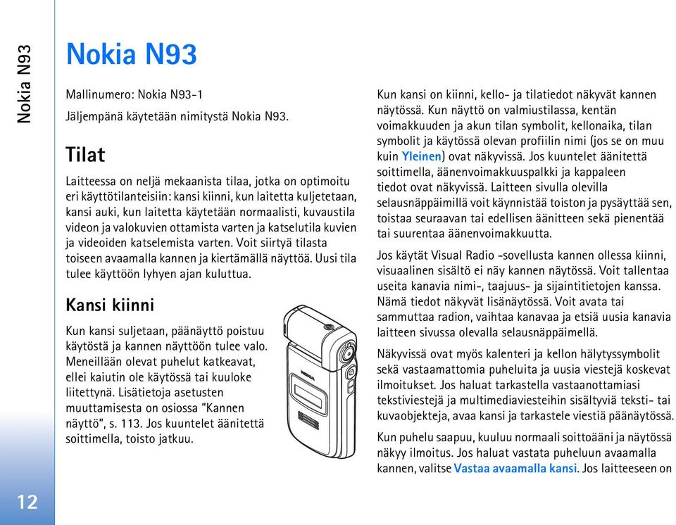 valokuvien ottamista varten ja katselutila kuvien ja videoiden katselemista varten. Voit siirtyä tilasta toiseen avaamalla kannen ja kiertämällä näyttöä. Uusi tila tulee käyttöön lyhyen ajan kuluttua.