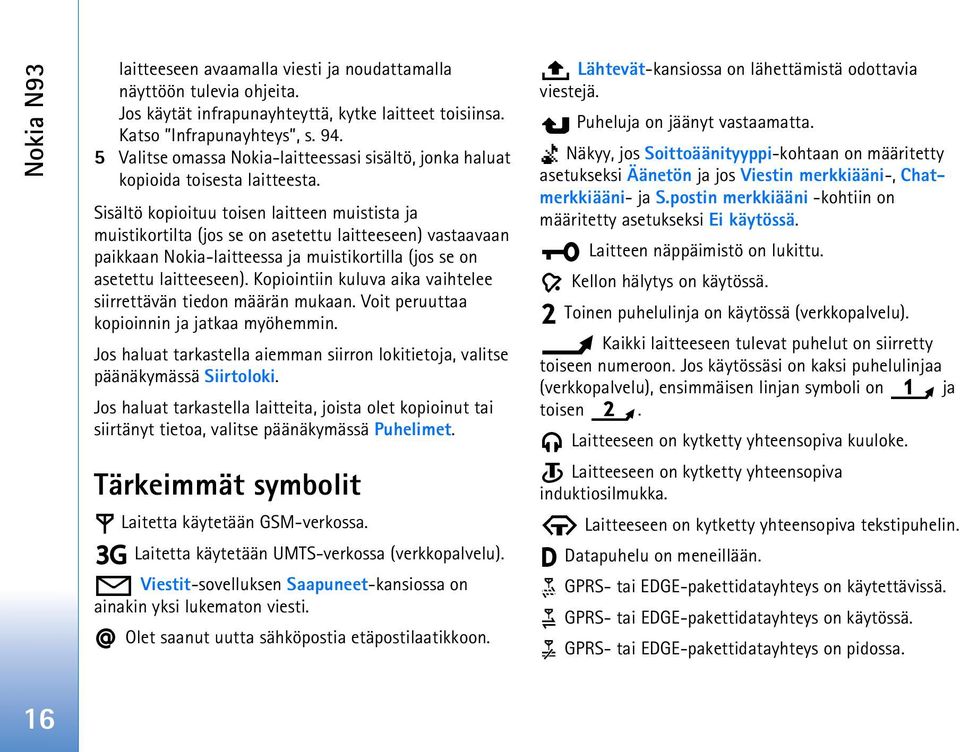 Sisältö kopioituu toisen laitteen muistista ja muistikortilta (jos se on asetettu laitteeseen) vastaavaan paikkaan Nokia-laitteessa ja muistikortilla (jos se on asetettu laitteeseen).