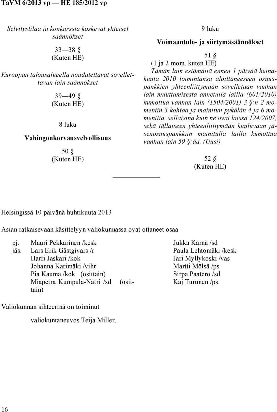 kuten HE) Tämän lain estämättä ennen 1 päivää heinäkuuta 2010 toimintansa aloittaneeseen osuuspankkien yhteenliittymään sovelletaan vanhan lain muuttamisesta annetulla lailla (601/2010) kumottua