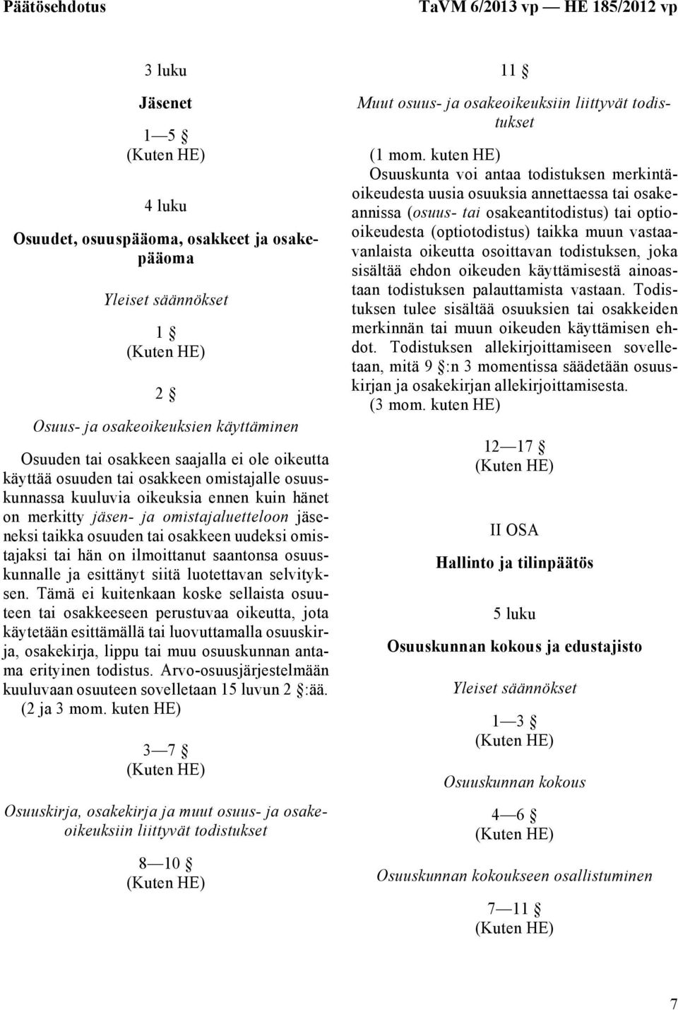 uudeksi omistajaksi tai hän on ilmoittanut saantonsa osuuskunnalle ja esittänyt siitä luotettavan selvityksen.