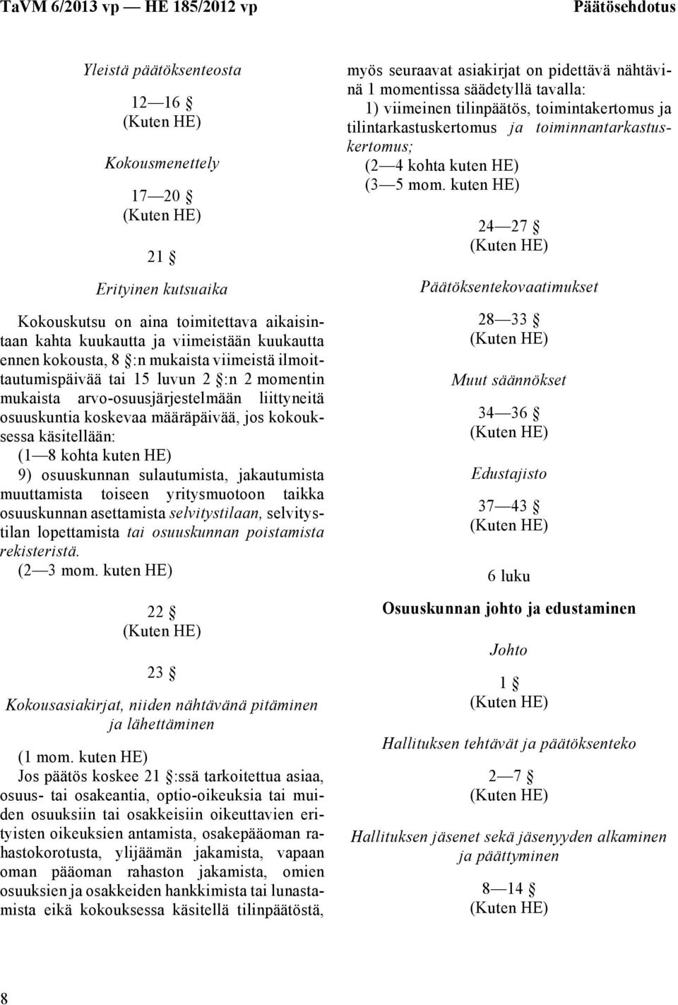 9) osuuskunnan sulautumista, jakautumista muuttamista toiseen yritysmuotoon taikka osuuskunnan asettamista selvitystilaan, selvitystilan lopettamista tai osuuskunnan poistamista rekisteristä.