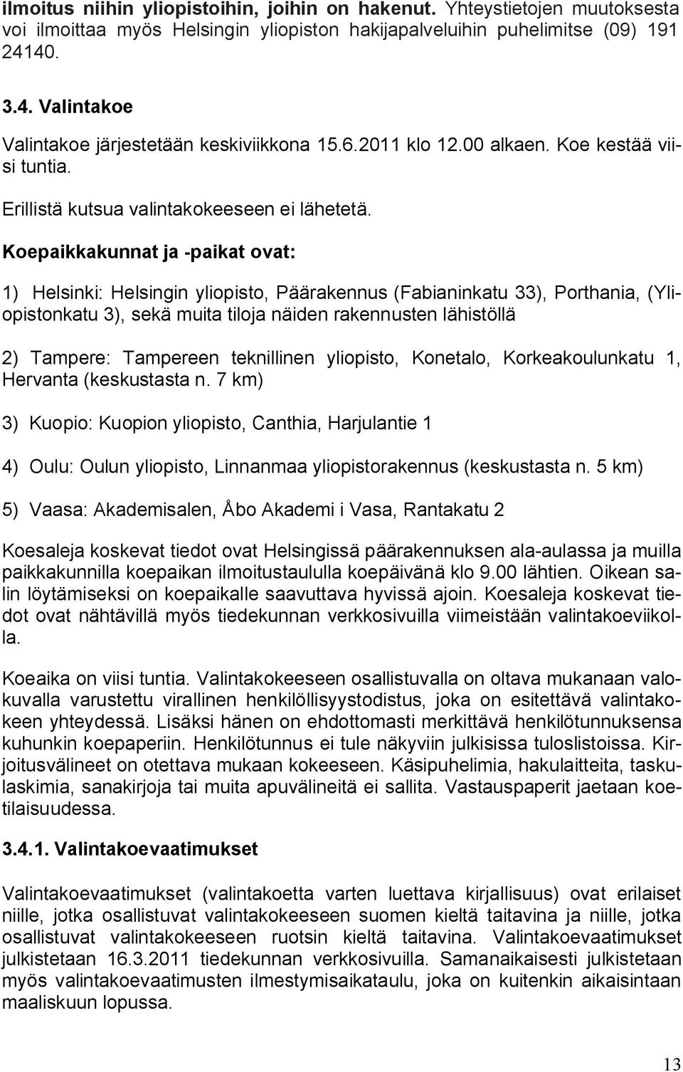 Koepaikkakunnat ja -paikat ovat: 1) Helsinki: Helsingin yliopisto, Päärakennus (Fabianinkatu 33), Porthania, (Yliopistonkatu 3), sekä muita tiloja näiden rakennusten lähistöllä 2) Tampere: Tampereen