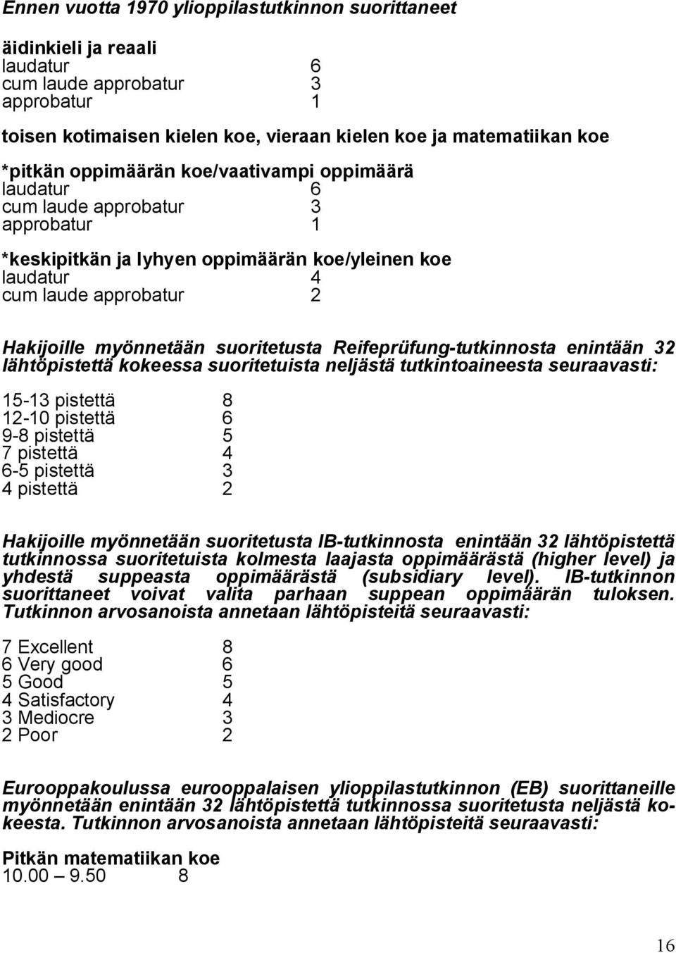 suoritetusta Reifeprüfung-tutkinnosta enintään 32 lähtöpistettä kokeessa suoritetuista neljästä tutkintoaineesta seuraavasti: 15-13 pistettä 8 12-10 pistettä 6 9-8 pistettä 5 7 pistettä 4 6-5