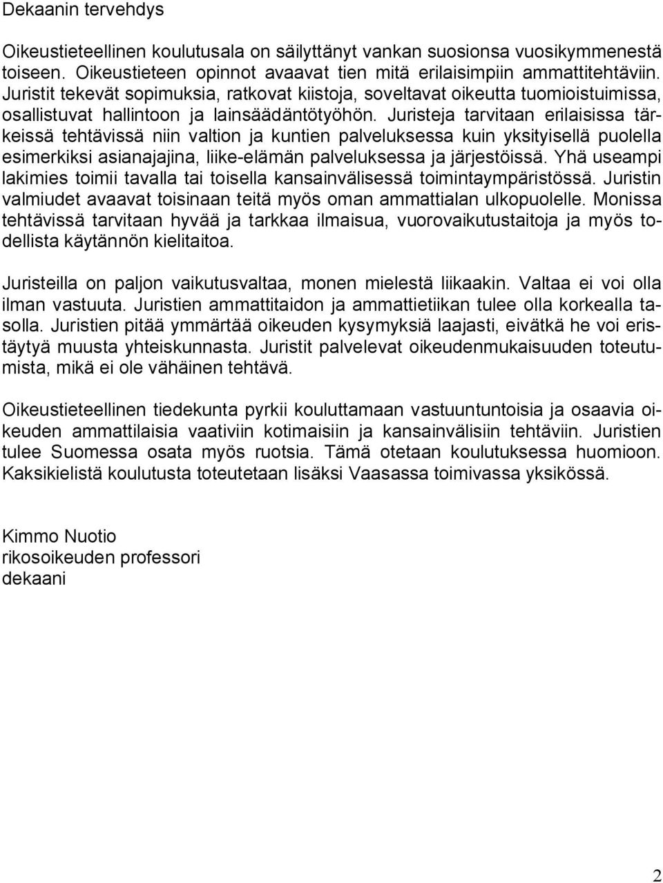 Juristeja tarvitaan erilaisissa tärkeissä tehtävissä niin valtion ja kuntien palveluksessa kuin yksityisellä puolella esimerkiksi asianajajina, liike-elämän palveluksessa ja järjestöissä.