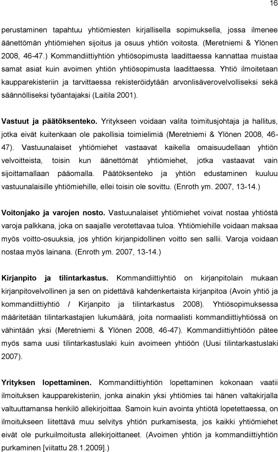 Yhtiö ilmoitetaan kaupparekisteriin ja tarvittaessa rekisteröidytään arvonlisäverovelvolliseksi sekä säännölliseksi työantajaksi (Laitila 2001). Vastuut ja päätöksenteko.