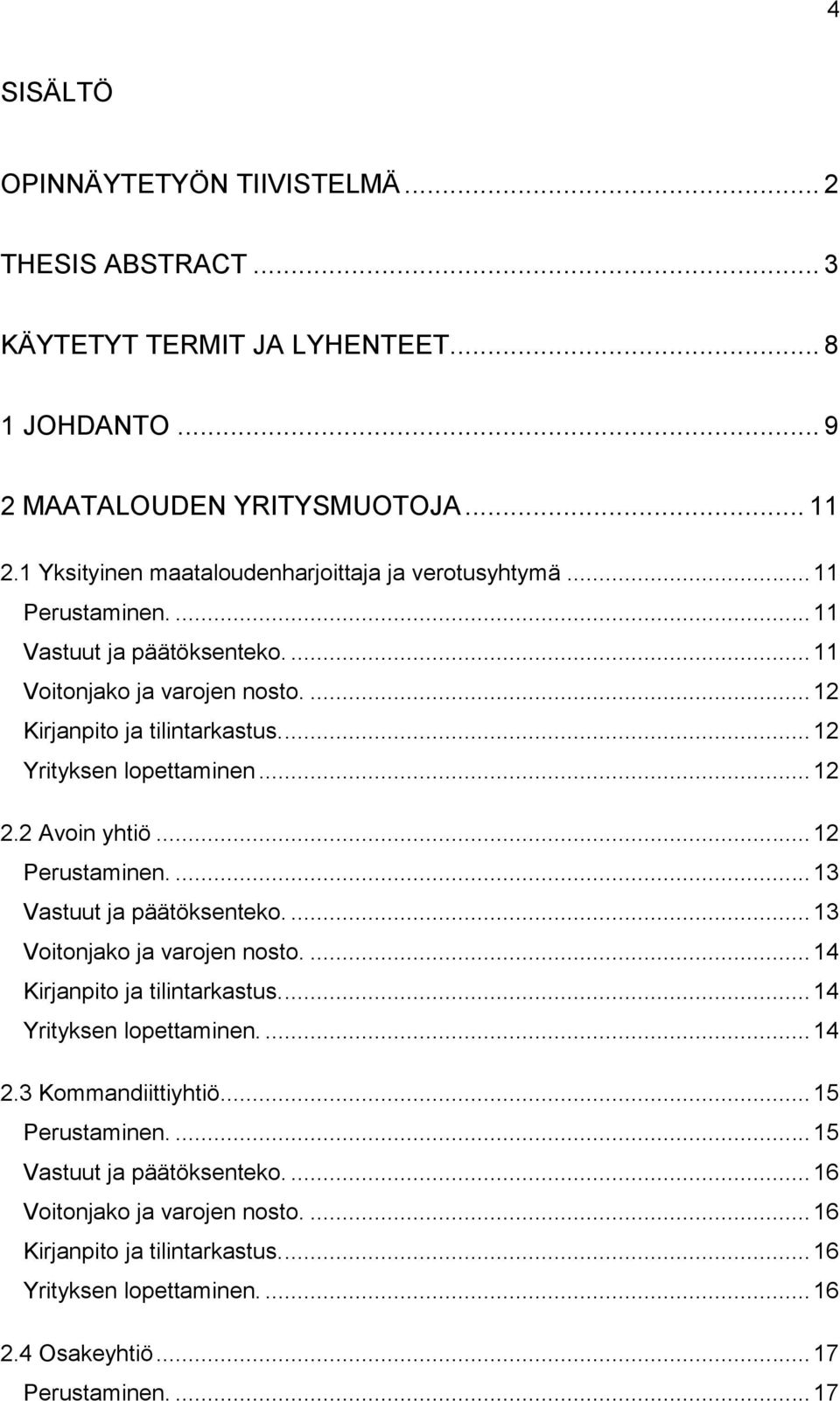 ... 12 Yrityksen lopettaminen... 12 2.2 Avoin yhtiö... 12 Perustaminen.... 13 Vastuut ja päätöksenteko.... 13 Voitonjako ja varojen nosto.... 14 Kirjanpito ja tilintarkastus.