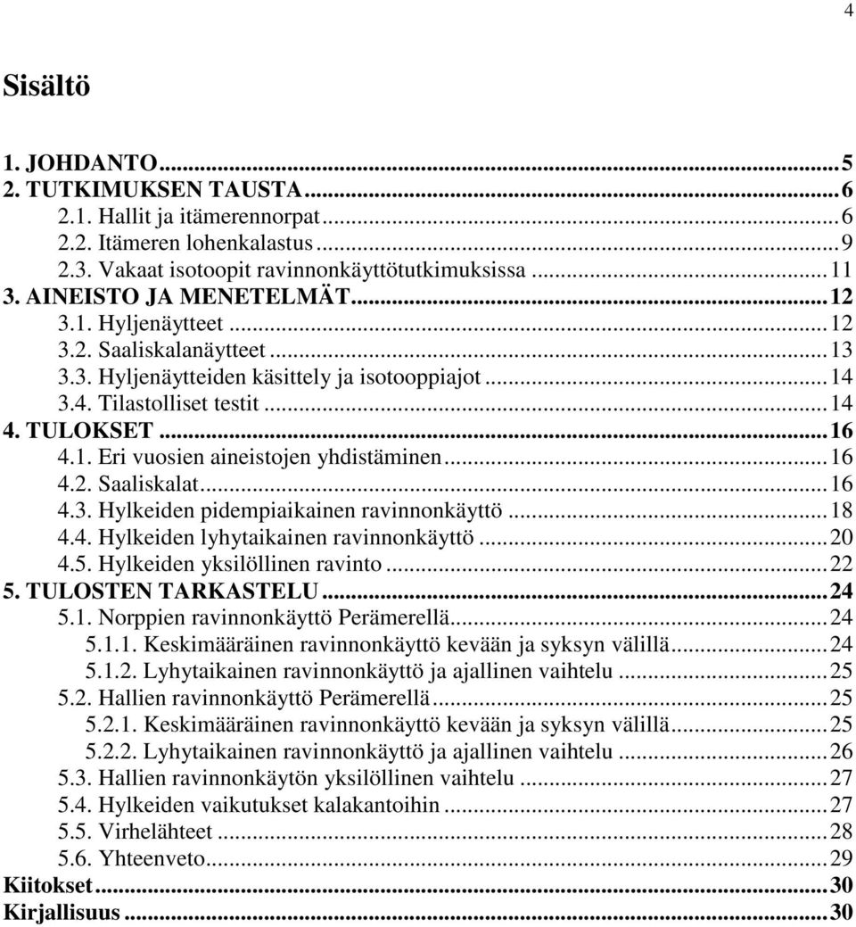 .. 16 4.2. Saaliskalat... 16 4.3. Hylkeiden pidempiaikainen ravinnonkäyttö... 18 4.4. Hylkeiden lyhytaikainen ravinnonkäyttö... 20 4.5. Hylkeiden yksilöllinen ravinto... 22 5. TULOSTEN TARKASTELU.