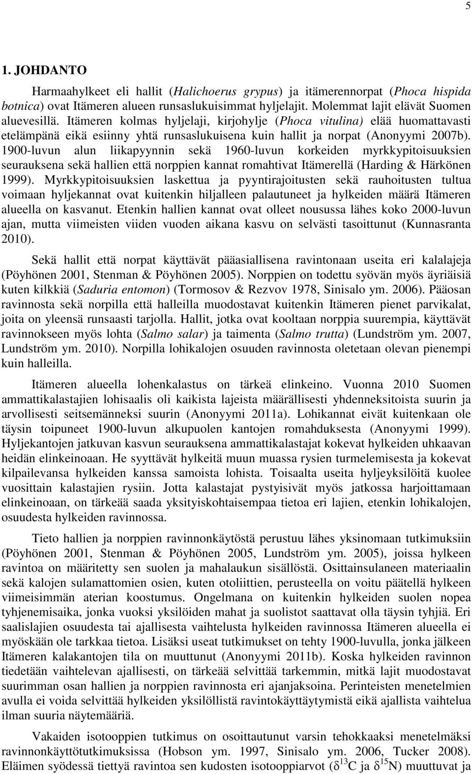 1900-luvun alun liikapyynnin sekä 1960-luvun korkeiden myrkkypitoisuuksien seurauksena sekä hallien että norppien kannat romahtivat Itämerellä (Harding & Härkönen 1999).