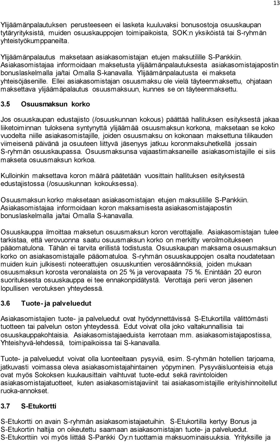 Asiakasomistajaa informoidaan maksetusta ylijäämänpalautuksesta asiakasomistajapostin bonuslaskelmalla ja/tai Omalla S-kanavalla. Ylijäämänpalautusta ei makseta yhteisöjäsenille.