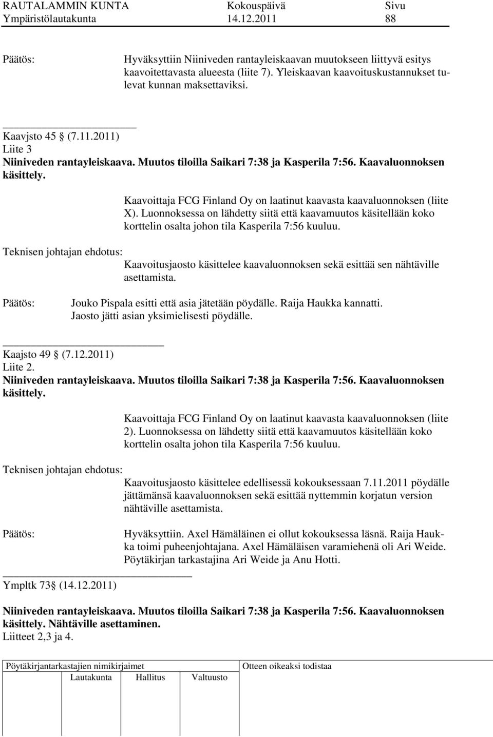 Kaavoittaja FCG Finland Oy on laatinut kaavasta kaavaluonnoksen (liite X). Luonnoksessa on lähdetty siitä että kaavamuutos käsitellään koko korttelin osalta johon tila Kasperila 7:56 kuuluu.