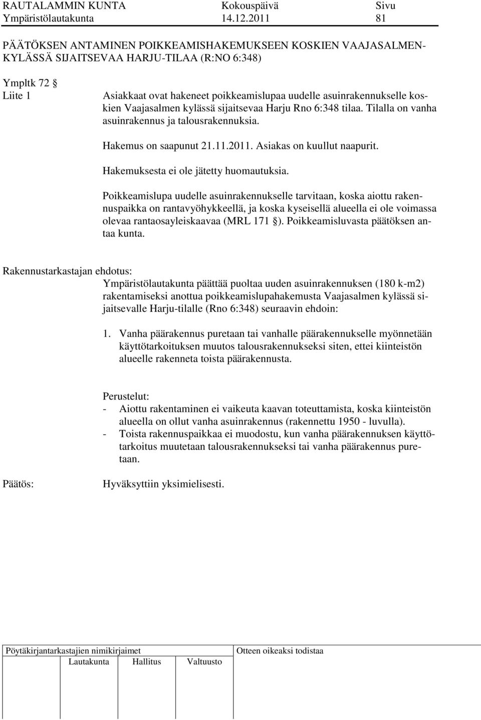 asuinrakennukselle koskien Vaajasalmen kylässä sijaitsevaa Harju Rno 6:348 tilaa. Tilalla on vanha asuinrakennus ja talousrakennuksia. Hakemus on saapunut 21.11.2011. Asiakas on kuullut naapurit.