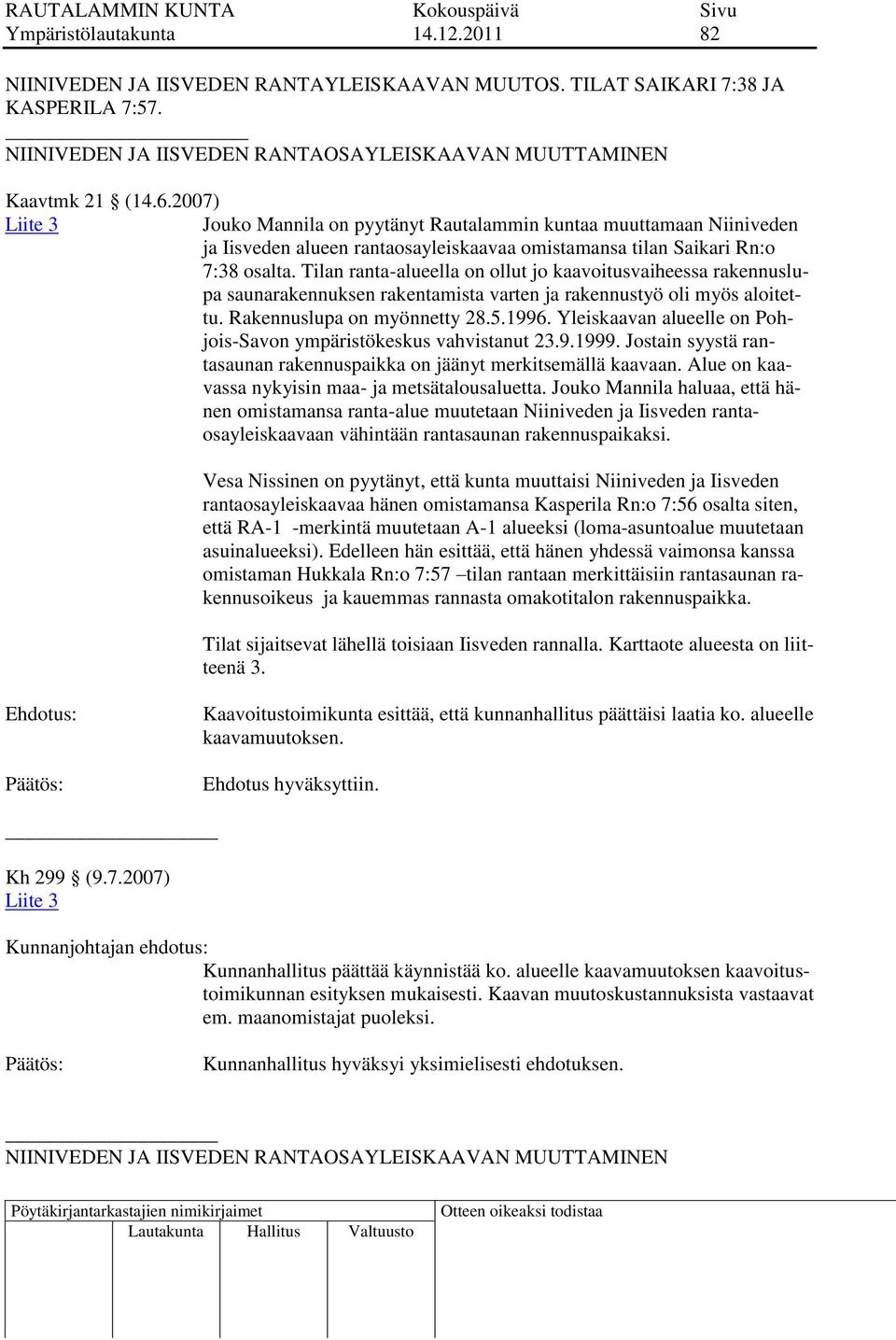 Tilan ranta-alueella on ollut jo kaavoitusvaiheessa rakennuslupa saunarakennuksen rakentamista varten ja rakennustyö oli myös aloitettu. Rakennuslupa on myönnetty 28.5.1996.