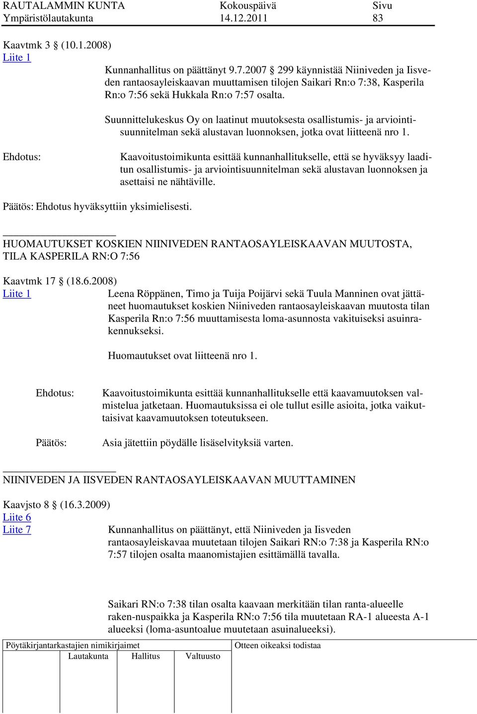 Suunnittelukeskus Oy on laatinut muutoksesta osallistumis- ja arviointisuunnitelman sekä alustavan luonnoksen, jotka ovat liitteenä nro 1.