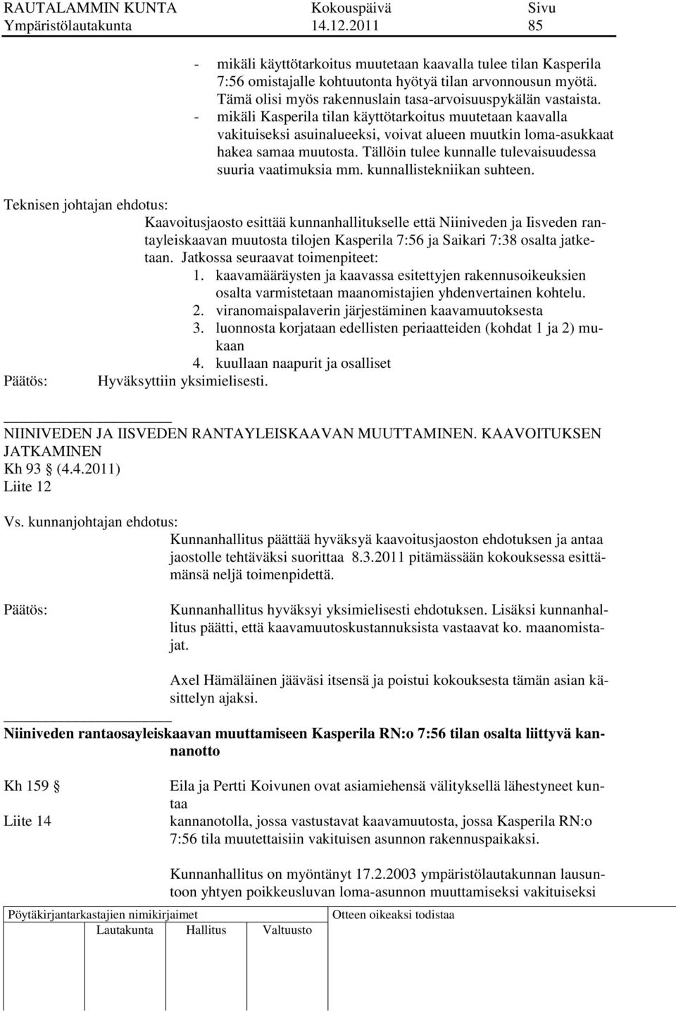 - mikäli Kasperila tilan käyttötarkoitus muutetaan kaavalla vakituiseksi asuinalueeksi, voivat alueen muutkin loma-asukkaat hakea samaa muutosta.