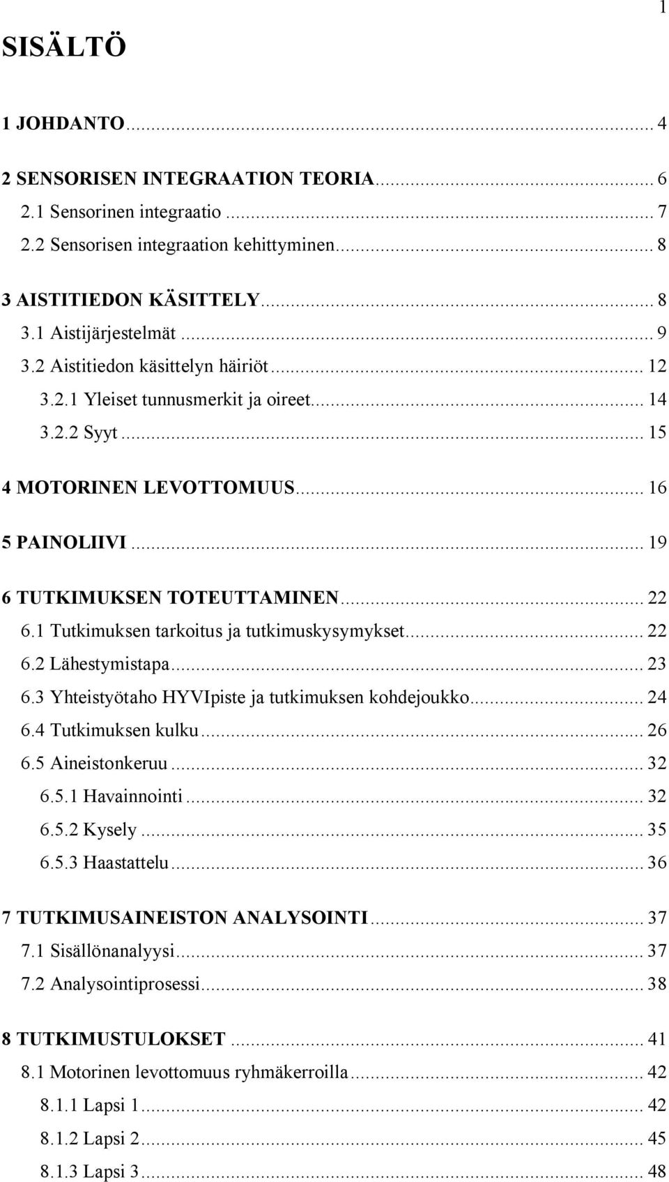 1 Tutkimuksen tarkoitus ja tutkimuskysymykset... 22 6.2 Lähestymistapa... 23 6.3 Yhteistyötaho HYVIpiste ja tutkimuksen kohdejoukko... 24 6.4 Tutkimuksen kulku... 26 6.5 Aineistonkeruu... 32 6.5.1 Havainnointi.