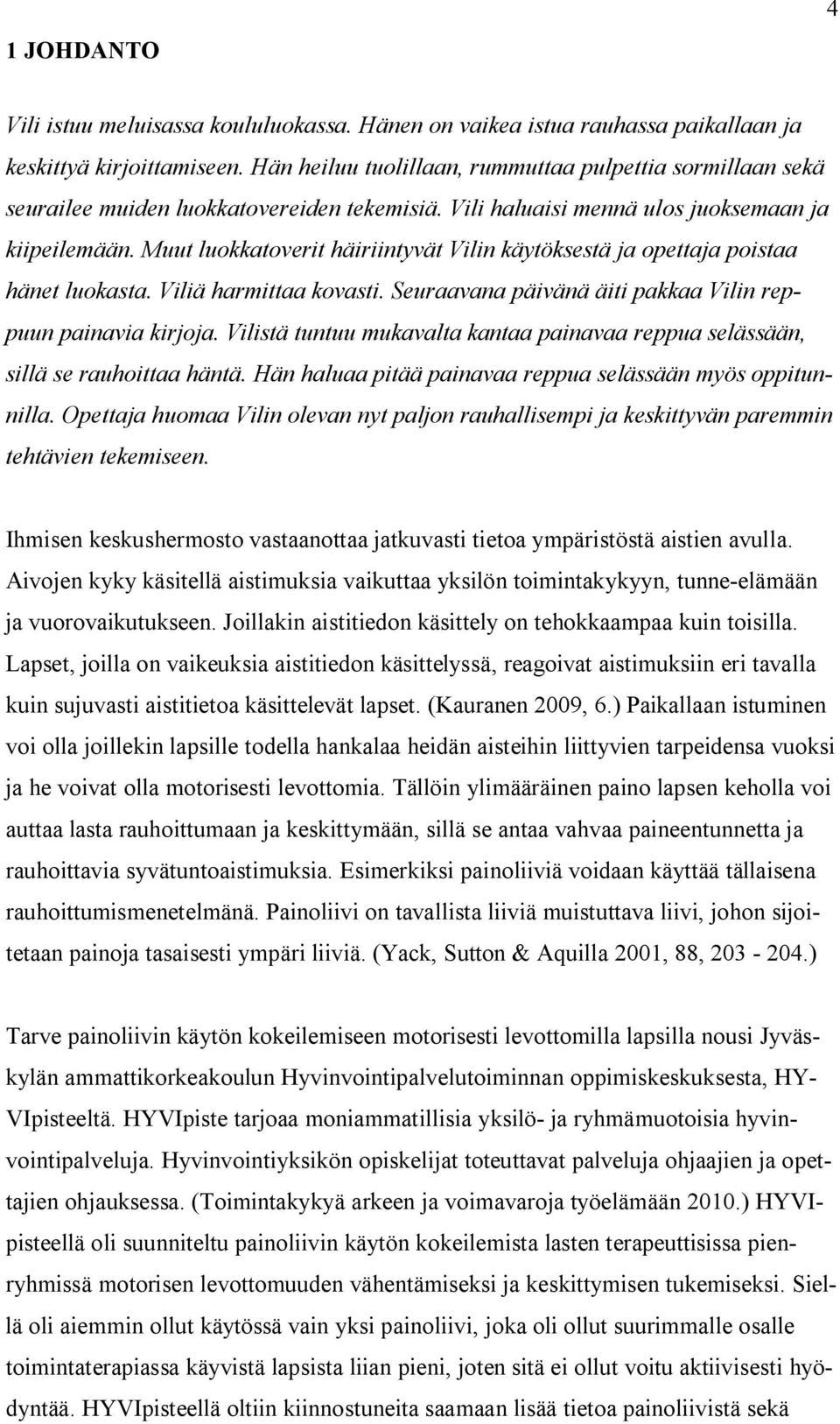 Muut luokkatoverit häiriintyvät Vilin käytöksestä ja opettaja poistaa hänet luokasta. Viliä harmittaa kovasti. Seuraavana päivänä äiti pakkaa Vilin reppuun painavia kirjoja.