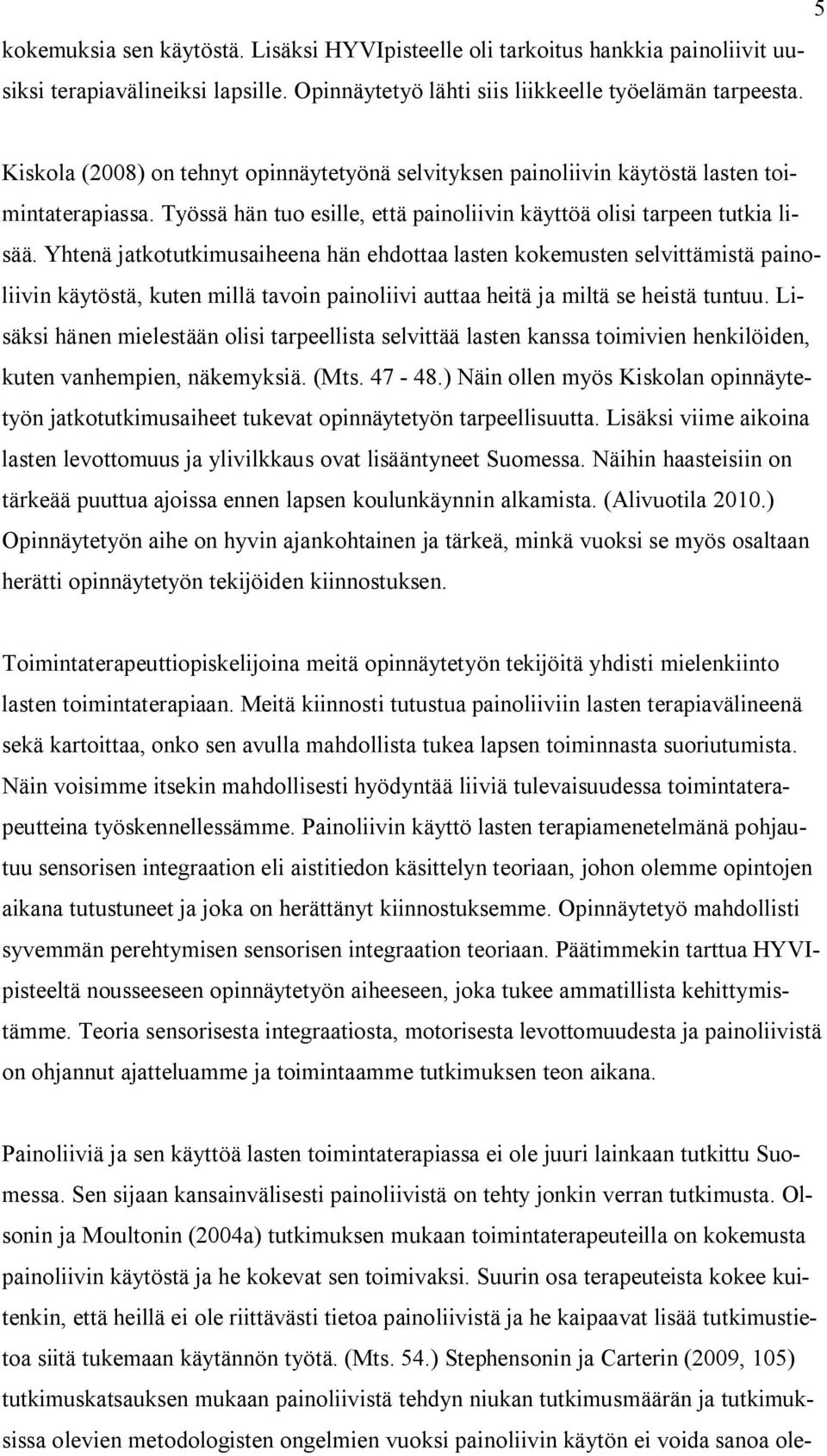 Yhtenä jatkotutkimusaiheena hän ehdottaa lasten kokemusten selvittämistä painoliivin käytöstä, kuten millä tavoin painoliivi auttaa heitä ja miltä se heistä tuntuu.