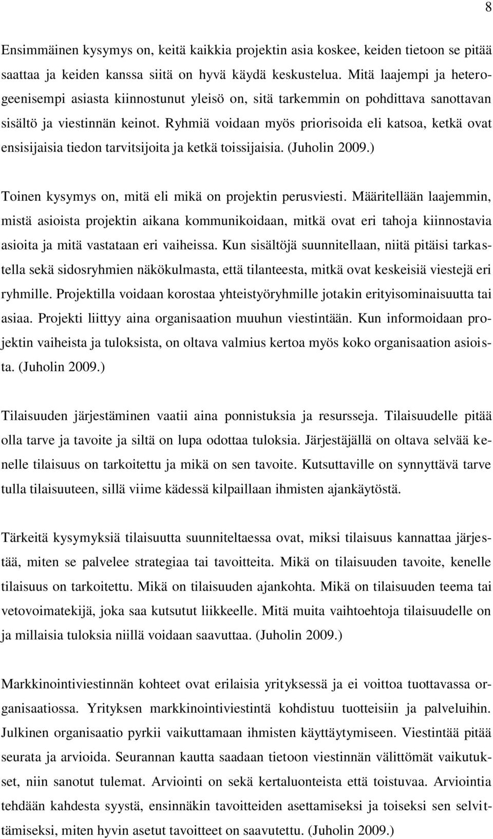 Ryhmiä voidaan myös priorisoida eli katsoa, ketkä ovat ensisijaisia tiedon tarvitsijoita ja ketkä toissijaisia. (Juholin 2009.) Toinen kysymys on, mitä eli mikä on projektin perusviesti.