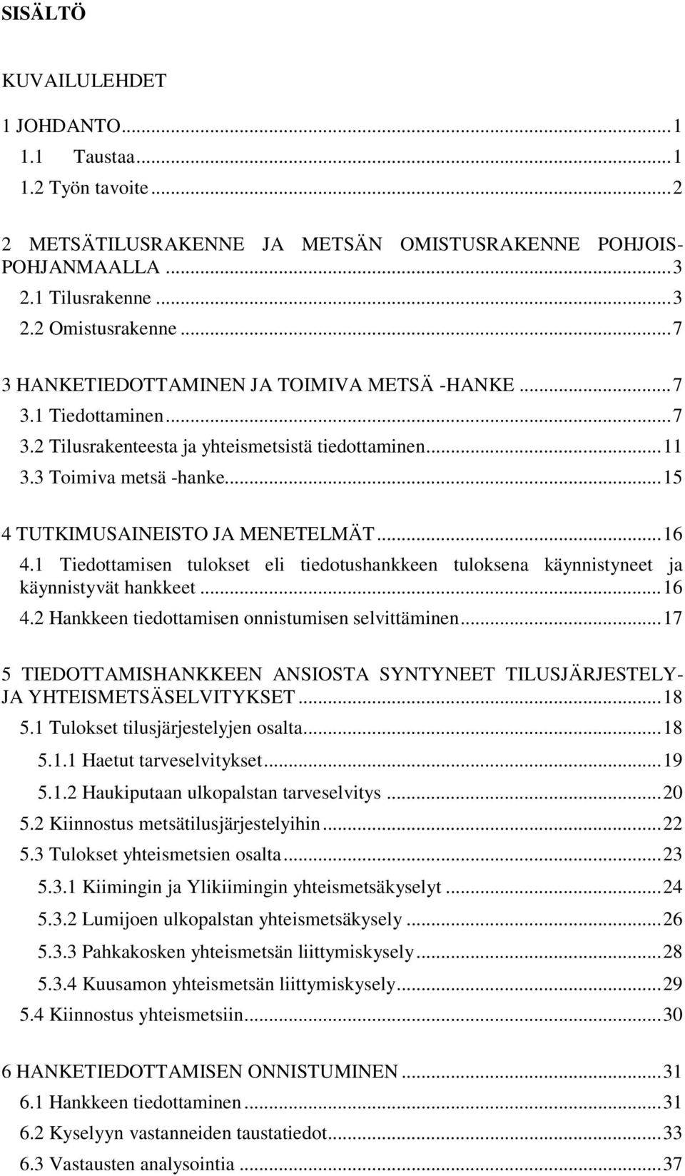 .. 16 4.1 Tiedottamisen tulokset eli tiedotushankkeen tuloksena käynnistyneet ja käynnistyvät hankkeet... 16 4.2 Hankkeen tiedottamisen onnistumisen selvittäminen.