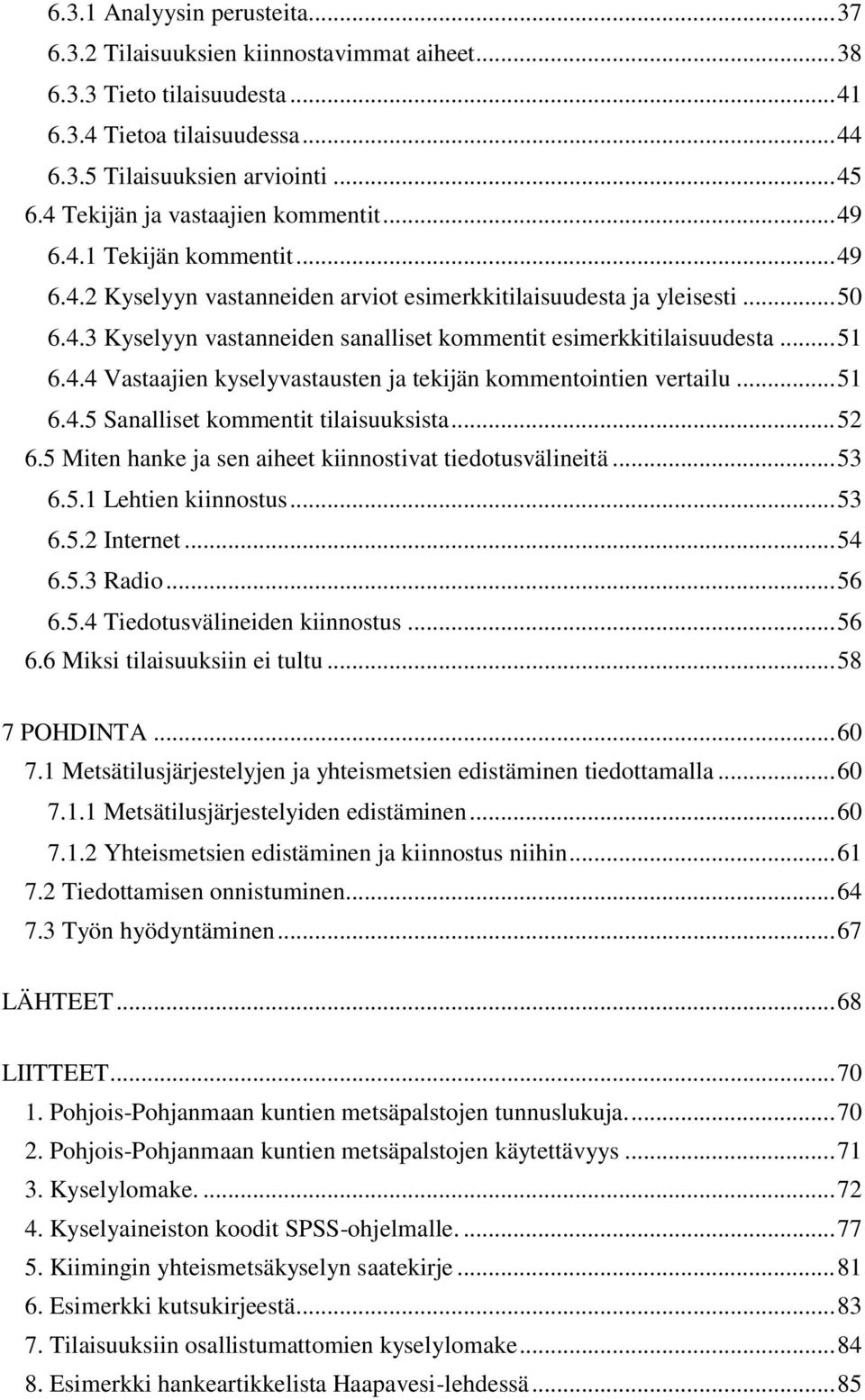 .. 51 6.4.4 Vastaajien kyselyvastausten ja tekijän kommentointien vertailu... 51 6.4.5 Sanalliset kommentit tilaisuuksista... 52 6.5 Miten hanke ja sen aiheet kiinnostivat tiedotusvälineitä... 53 6.5.1 Lehtien kiinnostus.