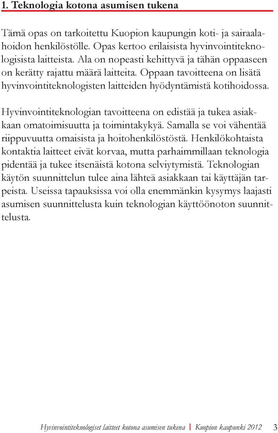 Hyvinvointiteknologian tavoitteena on edistää ja tukea asiakkaan omatoimisuutta ja toimintakykyä. Samalla se voi vähentää riippuvuutta omaisista ja hoitohenkilöstöstä.